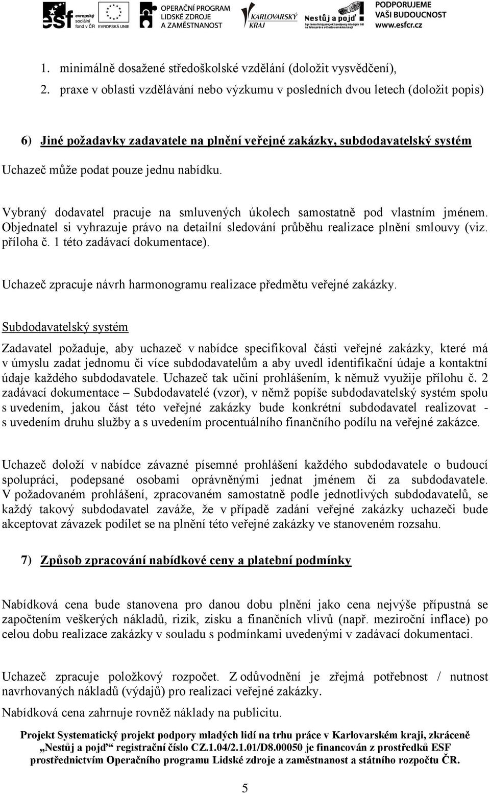 Vybraný dodavatel pracuje na smluvených úkolech samostatně pod vlastním jménem. Objednatel si vyhrazuje právo na detailní sledování průběhu realizace plnění smlouvy (viz. příloha č.