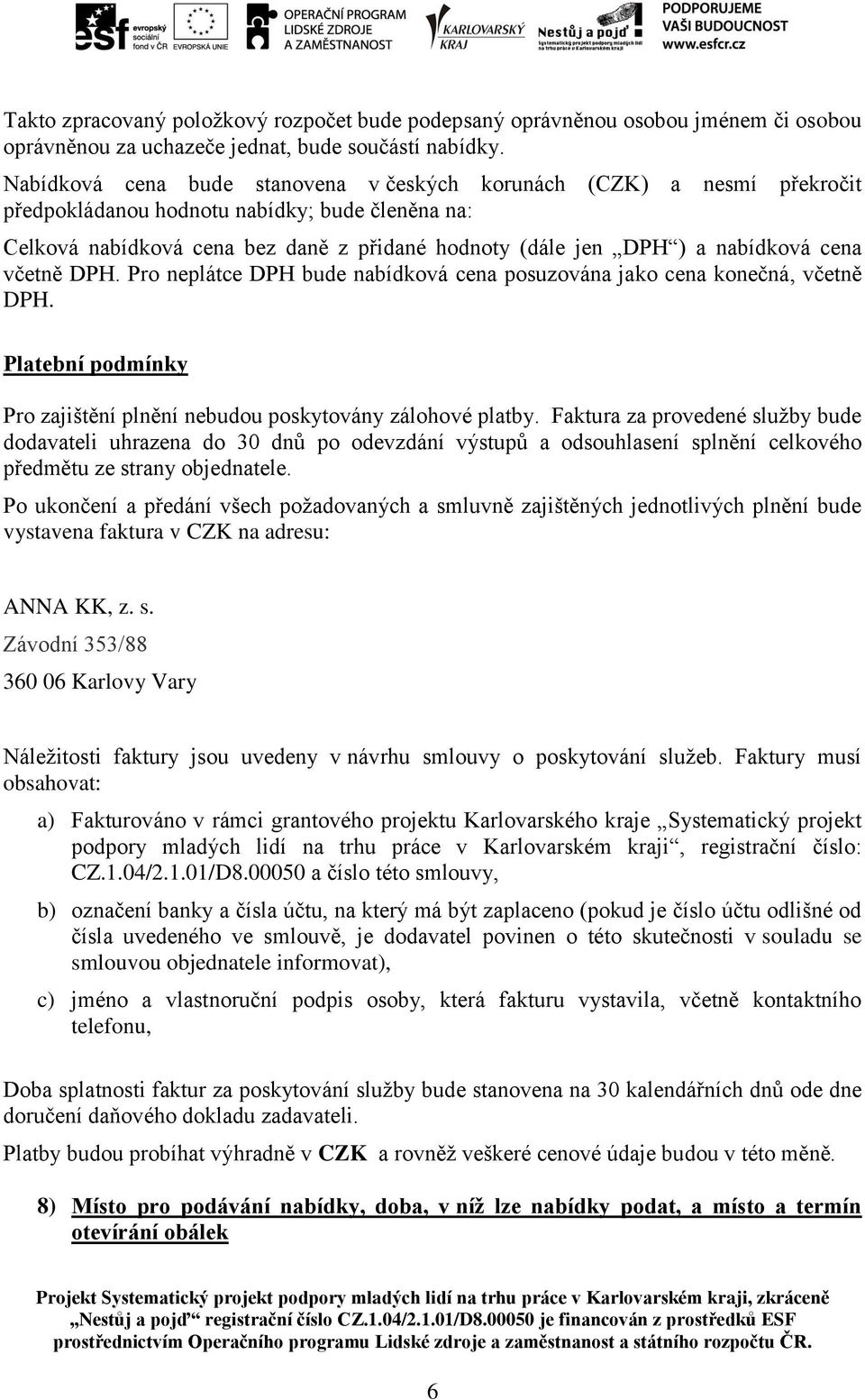 cena včetně DPH. Pro neplátce DPH bude nabídková cena posuzována jako cena konečná, včetně DPH. Platební podmínky Pro zajištění plnění nebudou poskytovány zálohové platby.