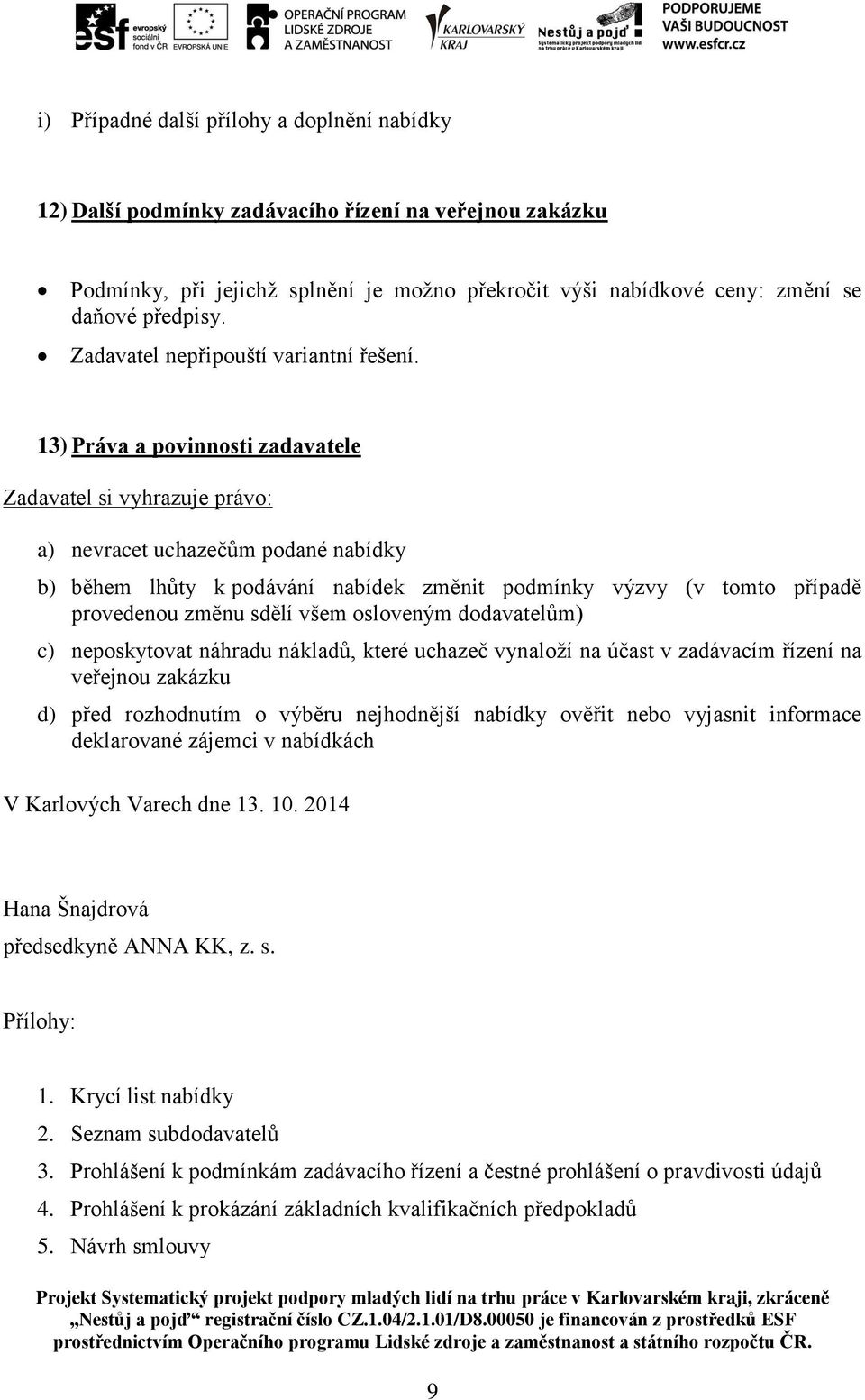 13) Práva a povinnosti zadavatele Zadavatel si vyhrazuje právo: a) nevracet uchazečům podané nabídky b) během lhůty k podávání nabídek změnit podmínky výzvy (v tomto případě provedenou změnu sdělí