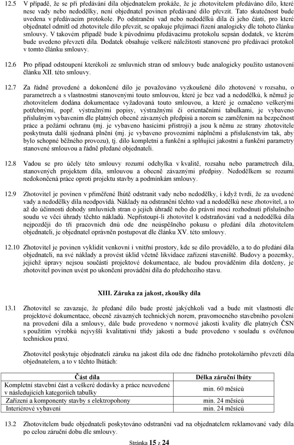 Po odstranění vad nebo nedodělků díla či jeho části, pro které objednatel odmítl od zhotovitele dílo převzít, se opakuje přejímací řízení analogicky dle tohoto článku smlouvy.