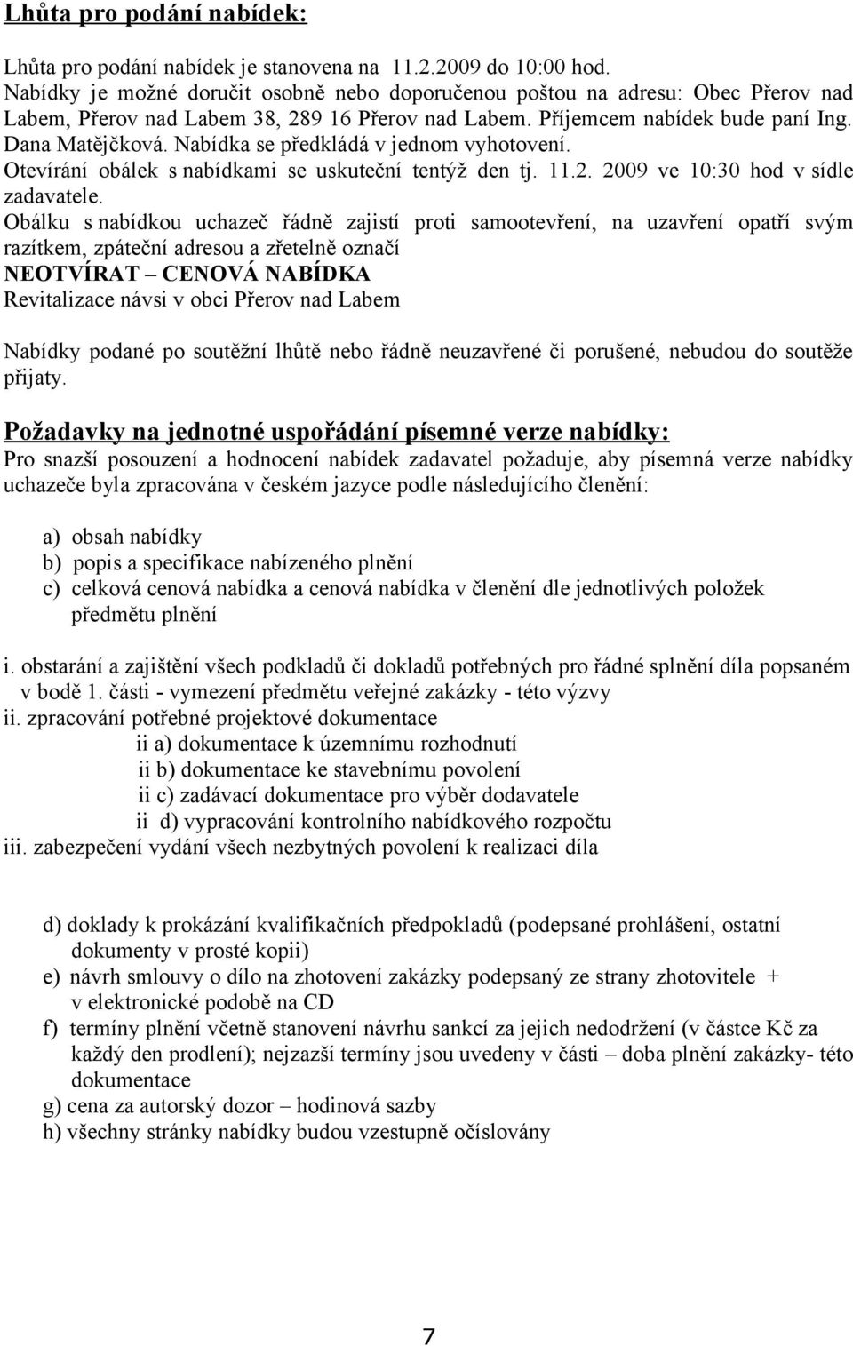 Nabídka se předkládá v jednom vyhotovení. Otevírání obálek s nabídkami se uskuteční tentýž den tj. 11.2. 2009 ve 10:30 hod v sídle zadavatele.