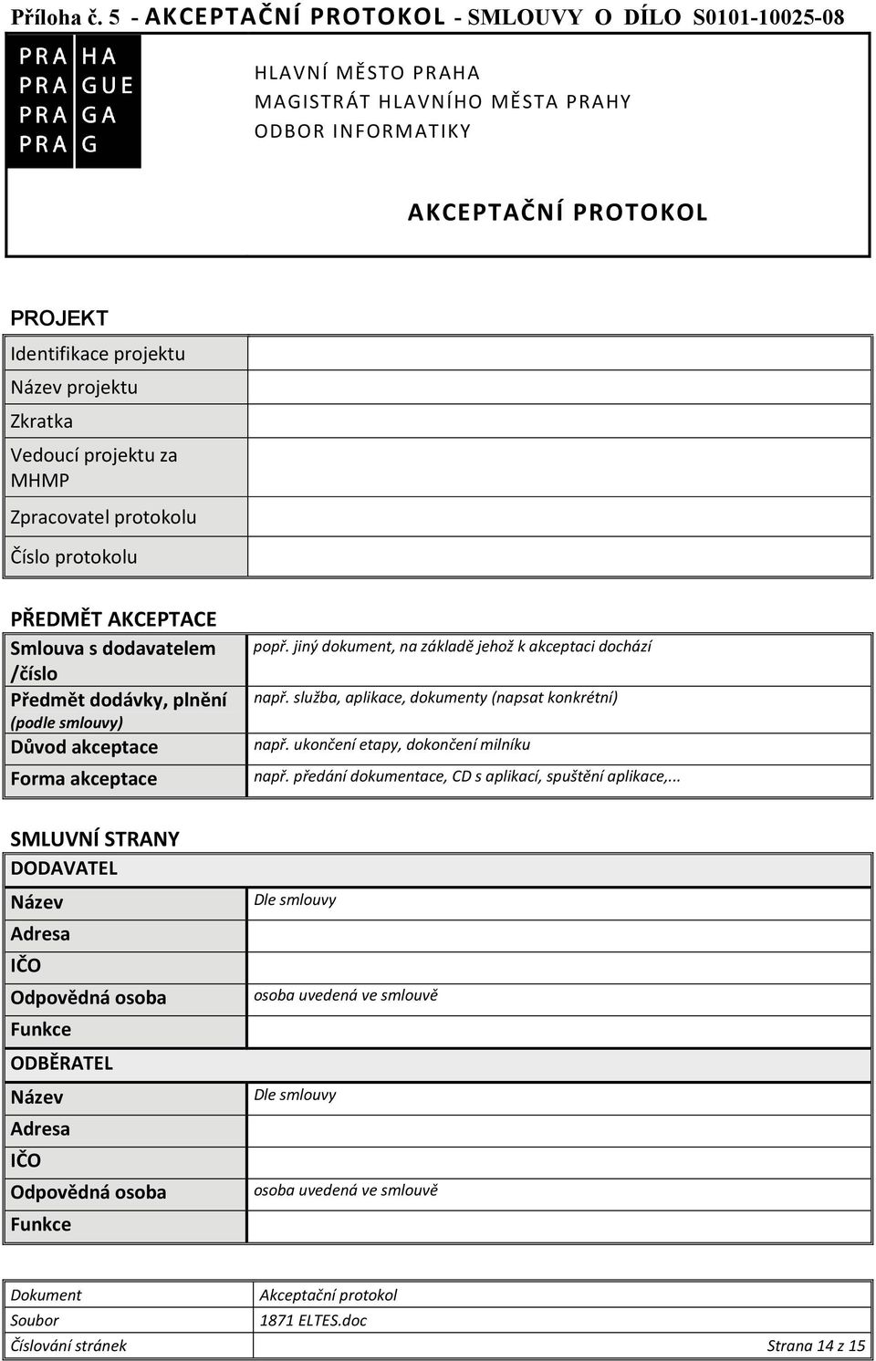 Vedoucí projektu za MHMP Zpracovatel protokolu Číslo protokolu PŘEDMĚT AKCEPTACE Smlouva s dodavatelem /číslo Předmět dodávky, plnění (podle smlouvy) Důvod akceptace Forma akceptace popř.