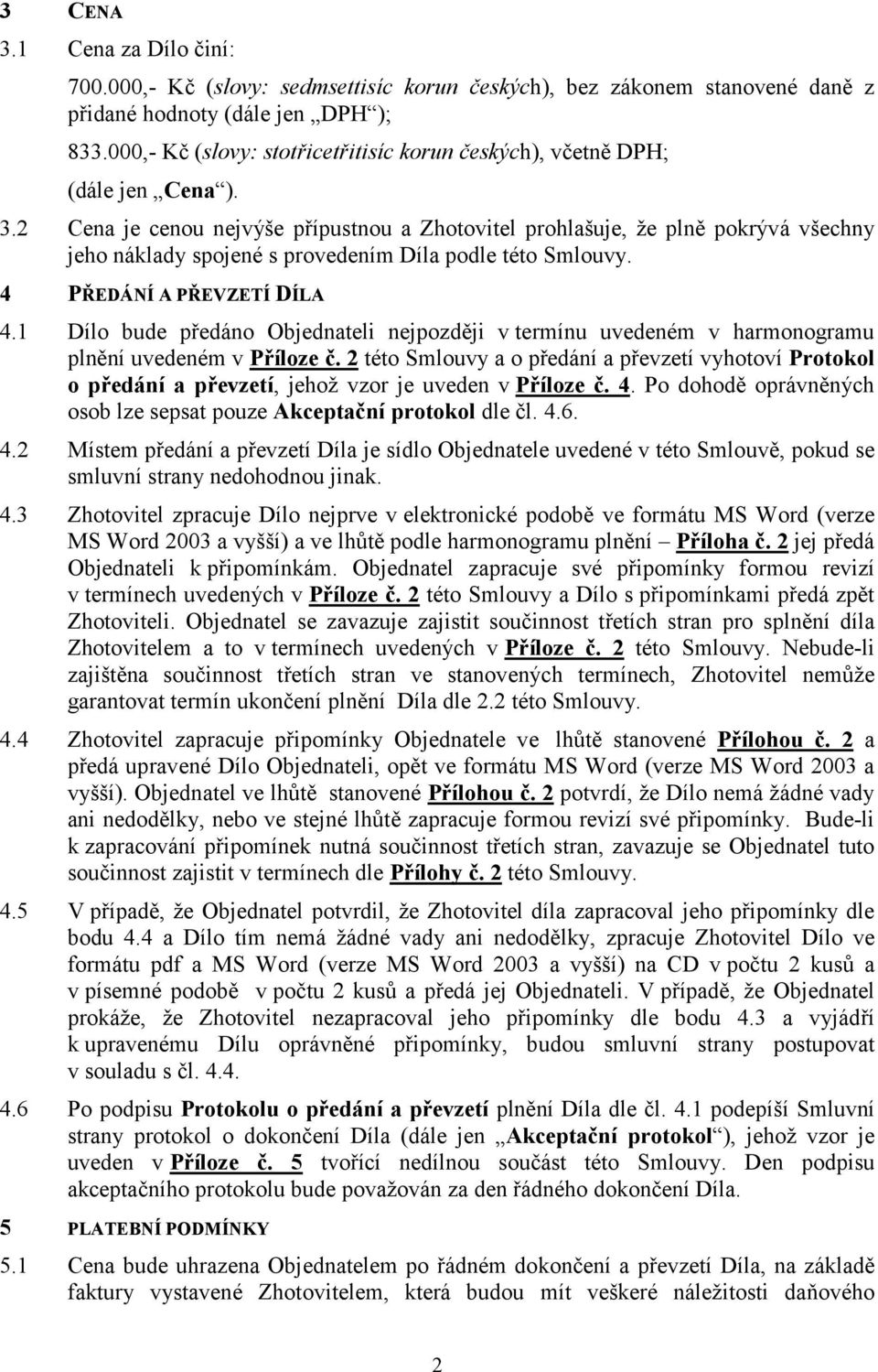 2 Cena je cenou nejvýše přípustnou a Zhotovitel prohlašuje, že plně pokrývá všechny jeho náklady spojené s provedením Díla podle této Smlouvy. 4 PŘEDÁNÍ A PŘEVZETÍ DÍLA 4.