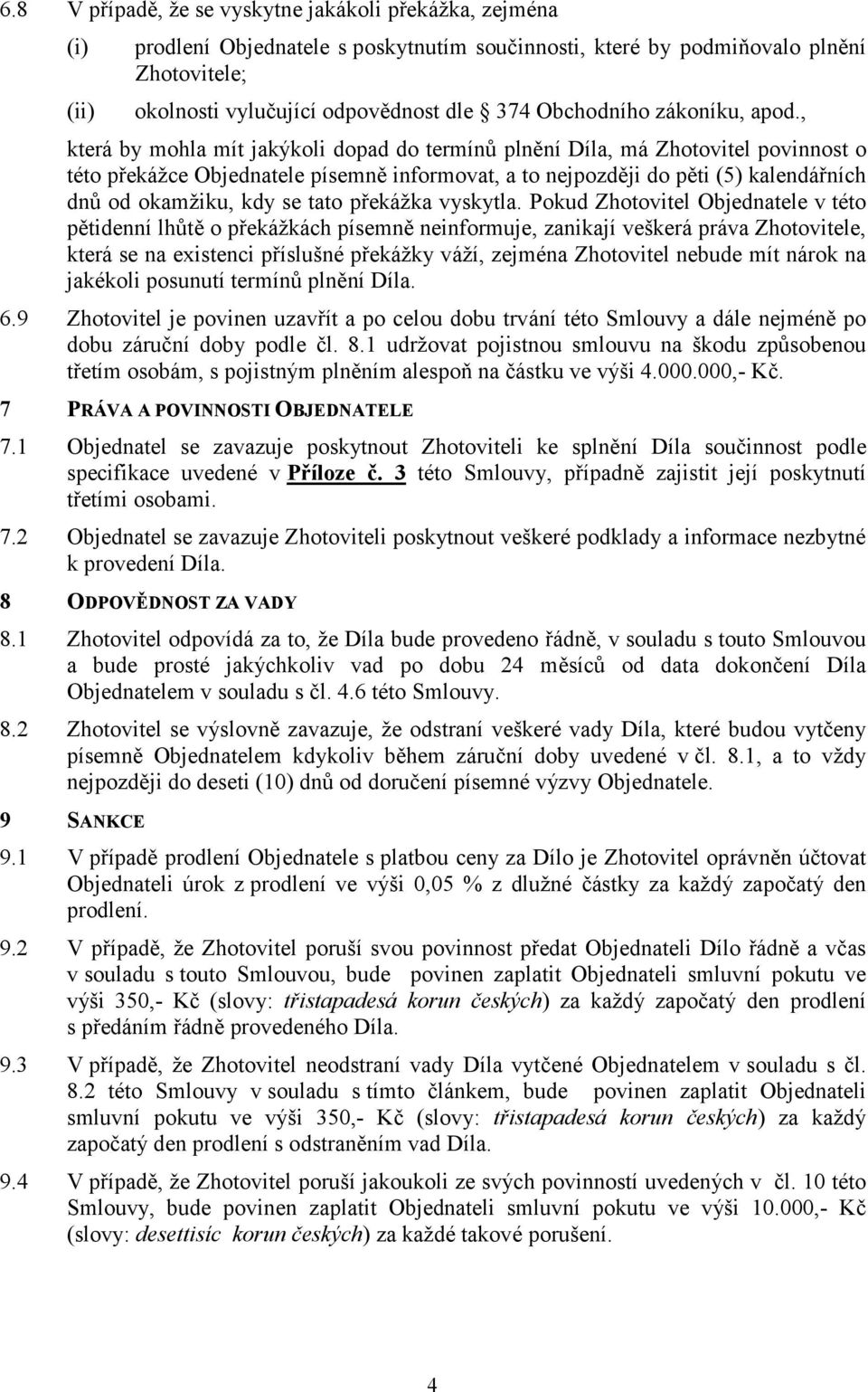 , která by mohla mít jakýkoli dopad do termínů plnění Díla, má Zhotovitel povinnost o této překážce Objednatele písemně informovat, a to nejpozději do pěti (5) kalendářních dnů od okamžiku, kdy se