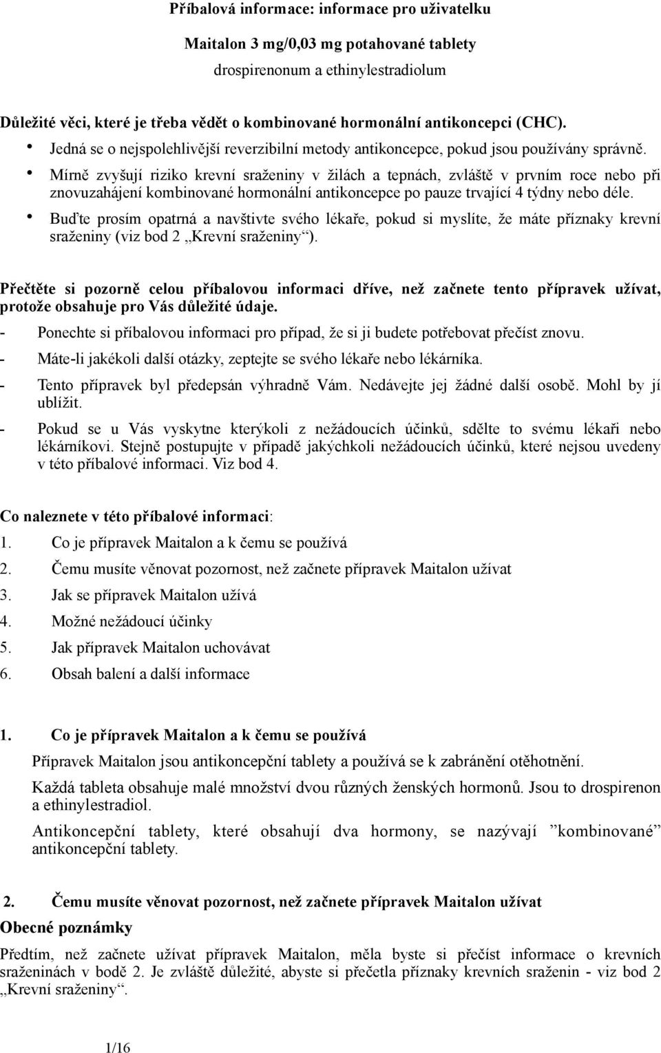 Mírně zvyšují riziko krevní sraženiny v žilách a tepnách, zvláště v prvním roce nebo při znovuzahájení kombinované hormonální antikoncepce po pauze trvající 4 týdny nebo déle.