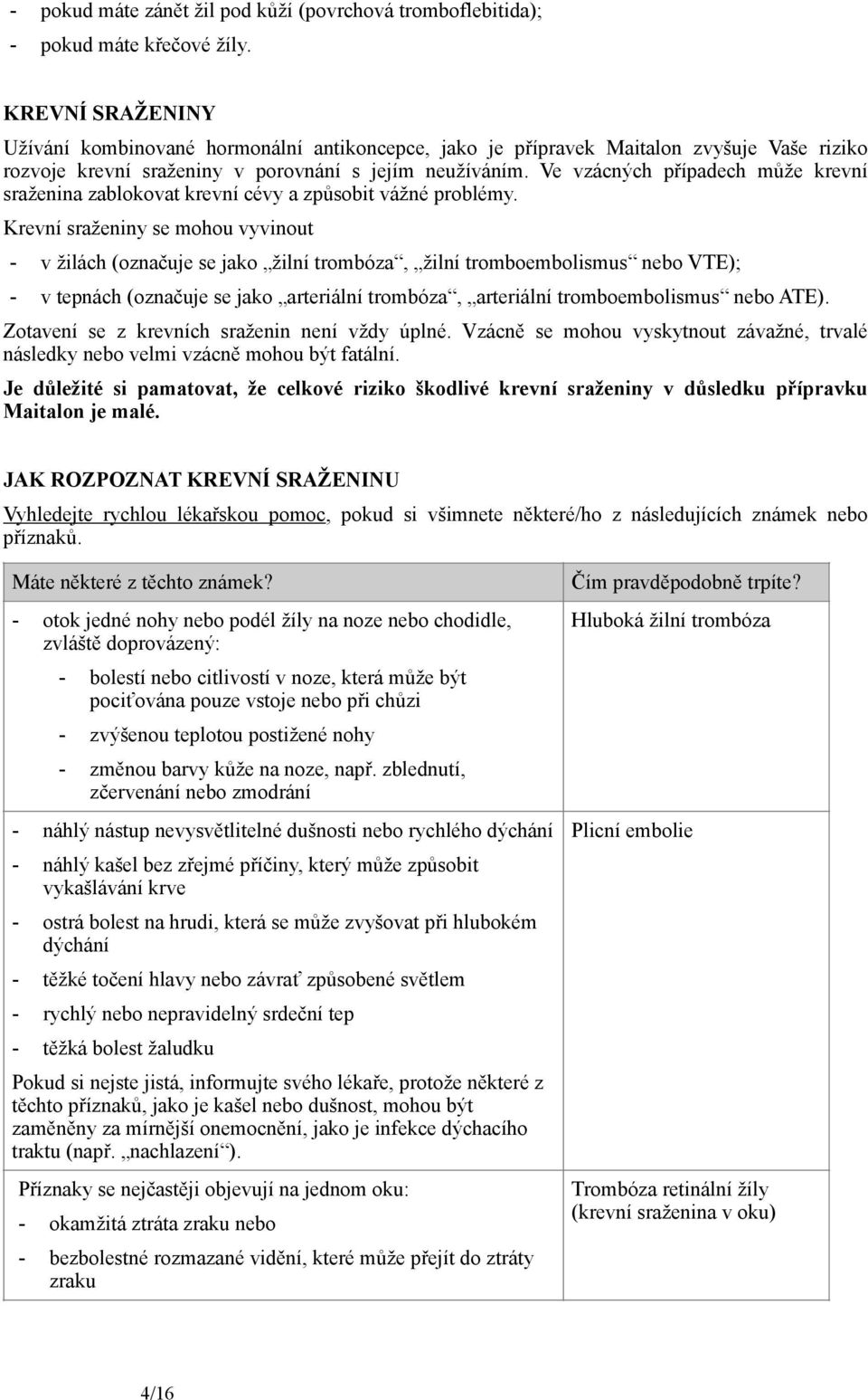 Ve vzácných případech může krevní sraženina zablokovat krevní cévy a způsobit vážné problémy.