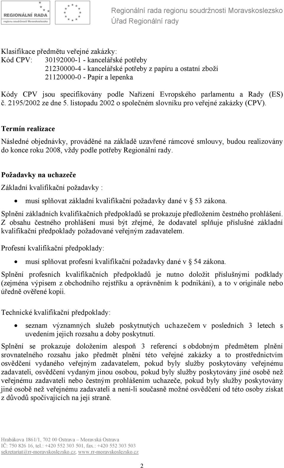 Termín realizace Následné objednávky, prováděné na základě uzavřené rámcové smlouvy, budou realizovány do konce roku 2008, vždy podle potřeby Regionální rady.