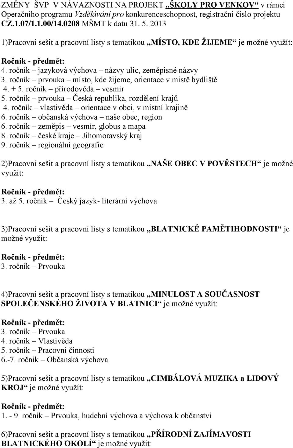 ročník prvouka místo, kde žijeme, orientace v místě bydliště 4. + 5. ročník přírodověda vesmír 5. ročník prvouka Česká republika, rozdělení krajů 4.