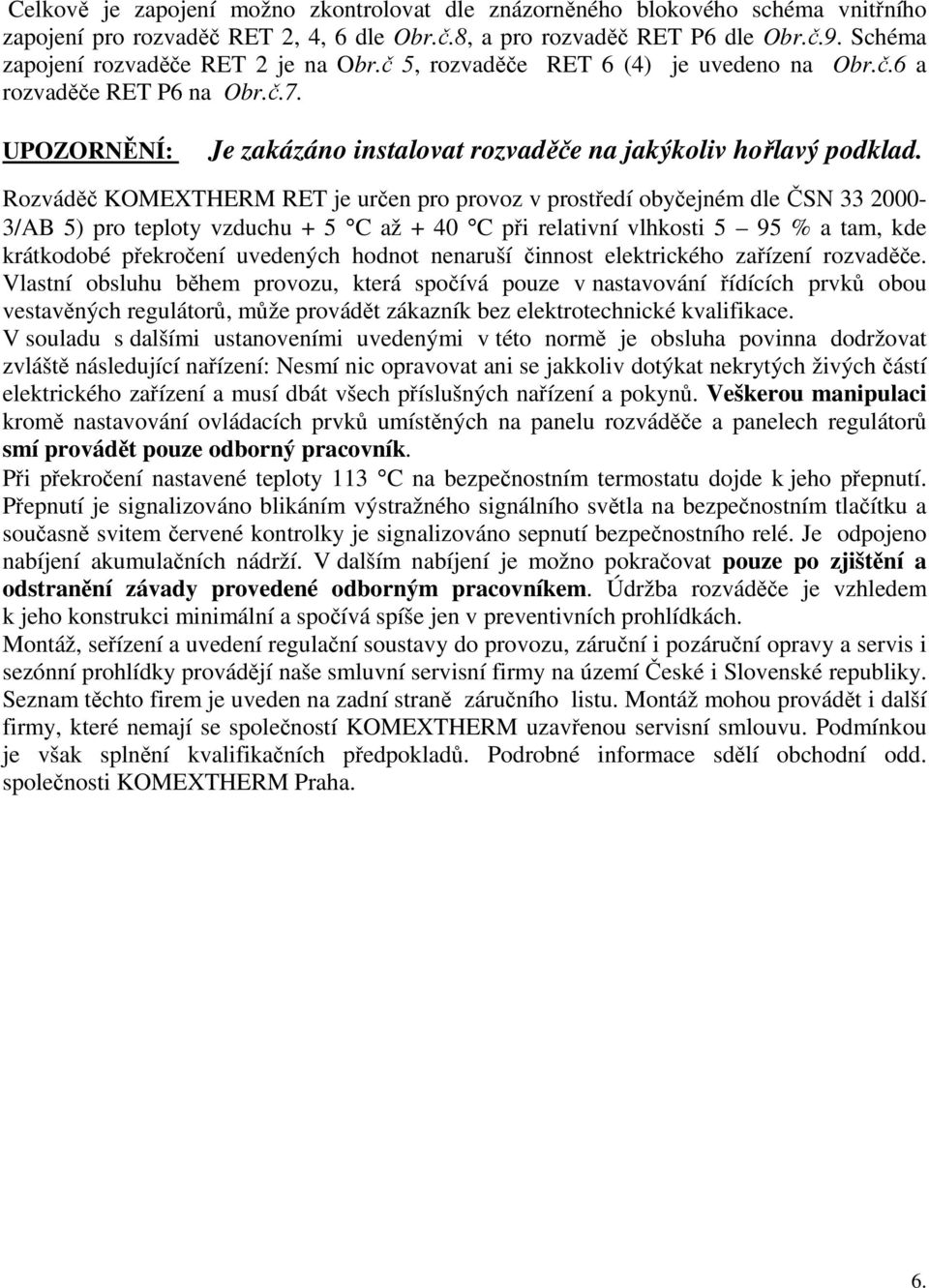 Rozváděč KOMEXTHERM RET je určen pro provoz v prostředí obyčejném dle ČSN 33 2000-3/AB 5) pro teploty vzduchu + 5 C až + 40 C při relativní vlhkosti 5 95 % a tam, kde krátkodobé překročení uvedených