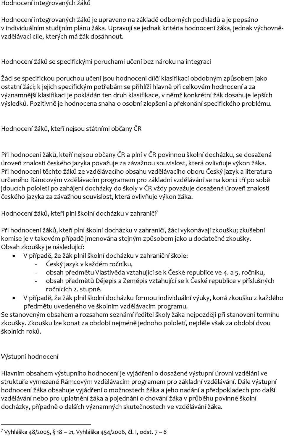 Hodnocení žáků se specifickými poruchami učení bez nároku na integraci Žáci se specifickou poruchou učení jsou hodnoceni dílčí klasifikací obdobným způsobem jako ostatní žáci; k jejich specifickým