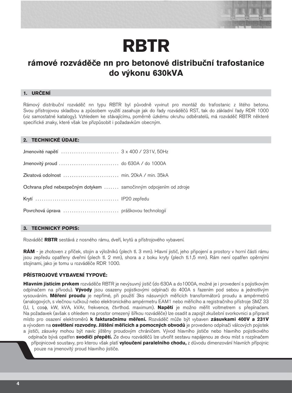 zhledem ke stávajícímu, poměrně úzkému okruhu odběratelů, má rozváděč RBTR některé specifické znaky, které však lze přizpůsobit i požadavkům obecným.. TECHNICKÉ ÚDJE: Jmenovité napětí.