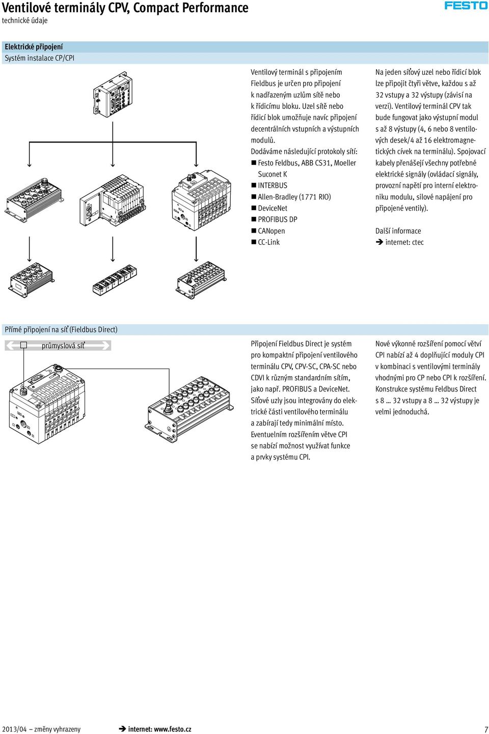 Dodáváme následující protokoly sítí: Festo Feldbus, ABB CS31, Moeller Suconet K INTERBUS Allen-Bradley (1771 RIO) DeviceNet PROFIBUS DP CANopen CC-Link Na jeden síťový uzel nebo řídicí blok lze