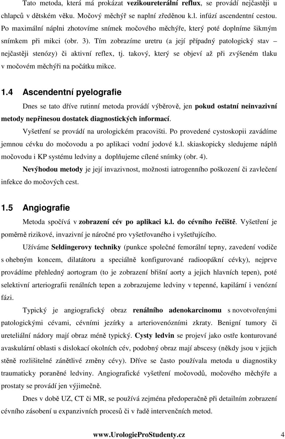 Tím zobrazíme uretru (a její případný patologický stav nejčastěji stenózy) či aktivní reflex, tj. takový, který se objeví až při zvýšeném tlaku v močovém měchýři na počátku mikce. 1.