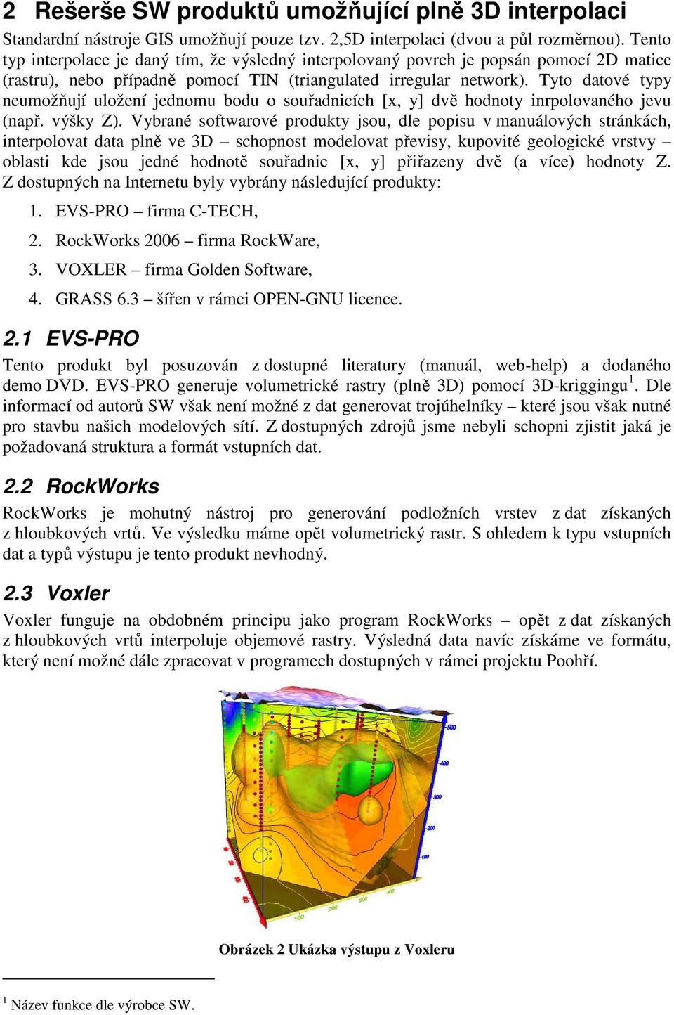 Tyto datové typy neumožňují uložení jednomu bodu o souřadnicích [x, y] dvě hodnoty inrpolovaného jevu (např. výšky Z).