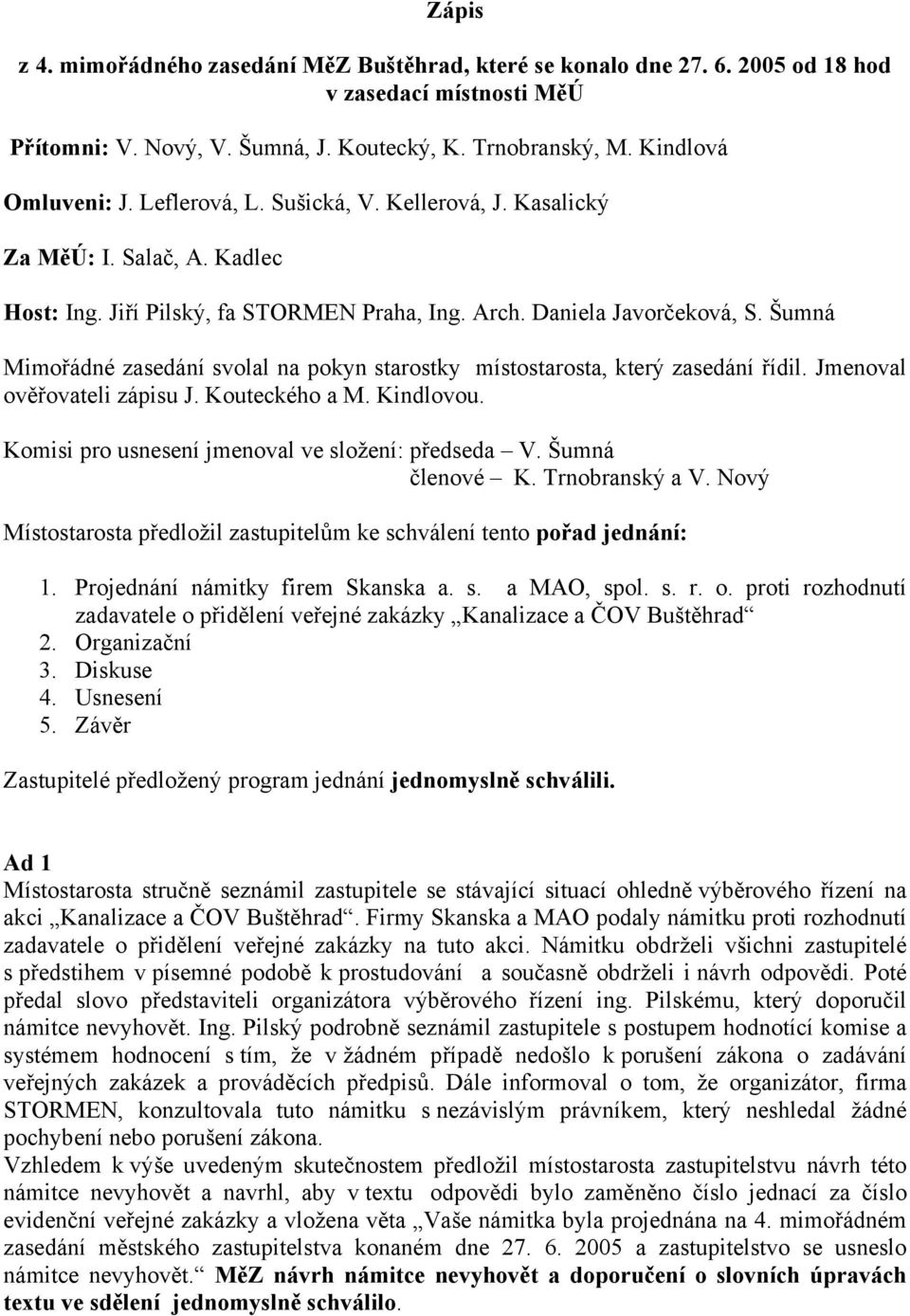 Šumná Mimořádné zasedání svolal na pokyn starostky místostarosta, který zasedání řídil. Jmenoval ověřovateli zápisu J. Kouteckého a M. Kindlovou. Komisi pro usnesení jmenoval ve složení: předseda V.