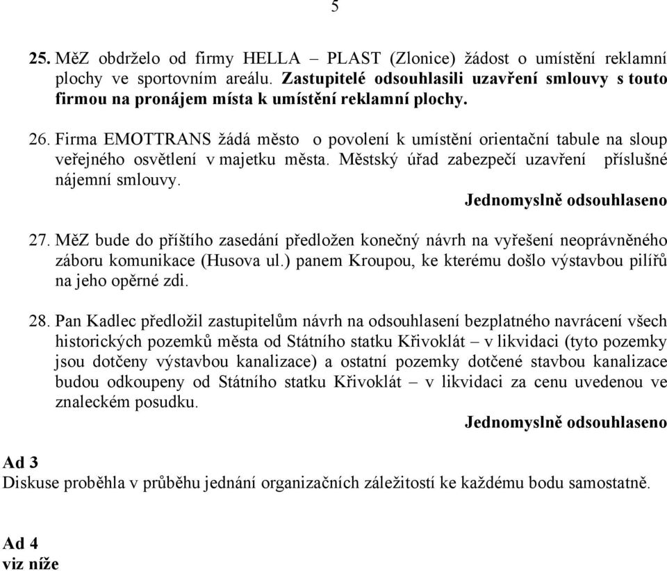 Firma EMOTTRANS žádá město o povolení k umístění orientační tabule na sloup veřejného osvětlení v majetku města. Městský úřad zabezpečí uzavření příslušné nájemní smlouvy. 27.