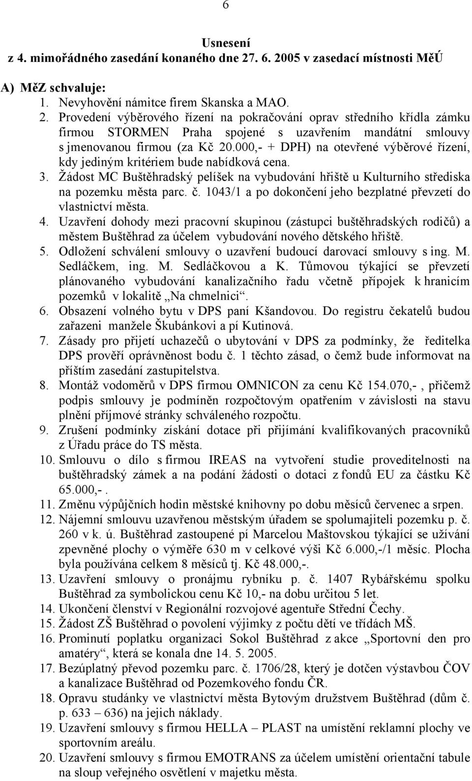 000,- + DPH) na otevřené výběrové řízení, kdy jediným kritériem bude nabídková cena. 3. Žádost MC Buštěhradský pelíšek na vybudování hřiště u Kulturního střediska na pozemku města parc. č.