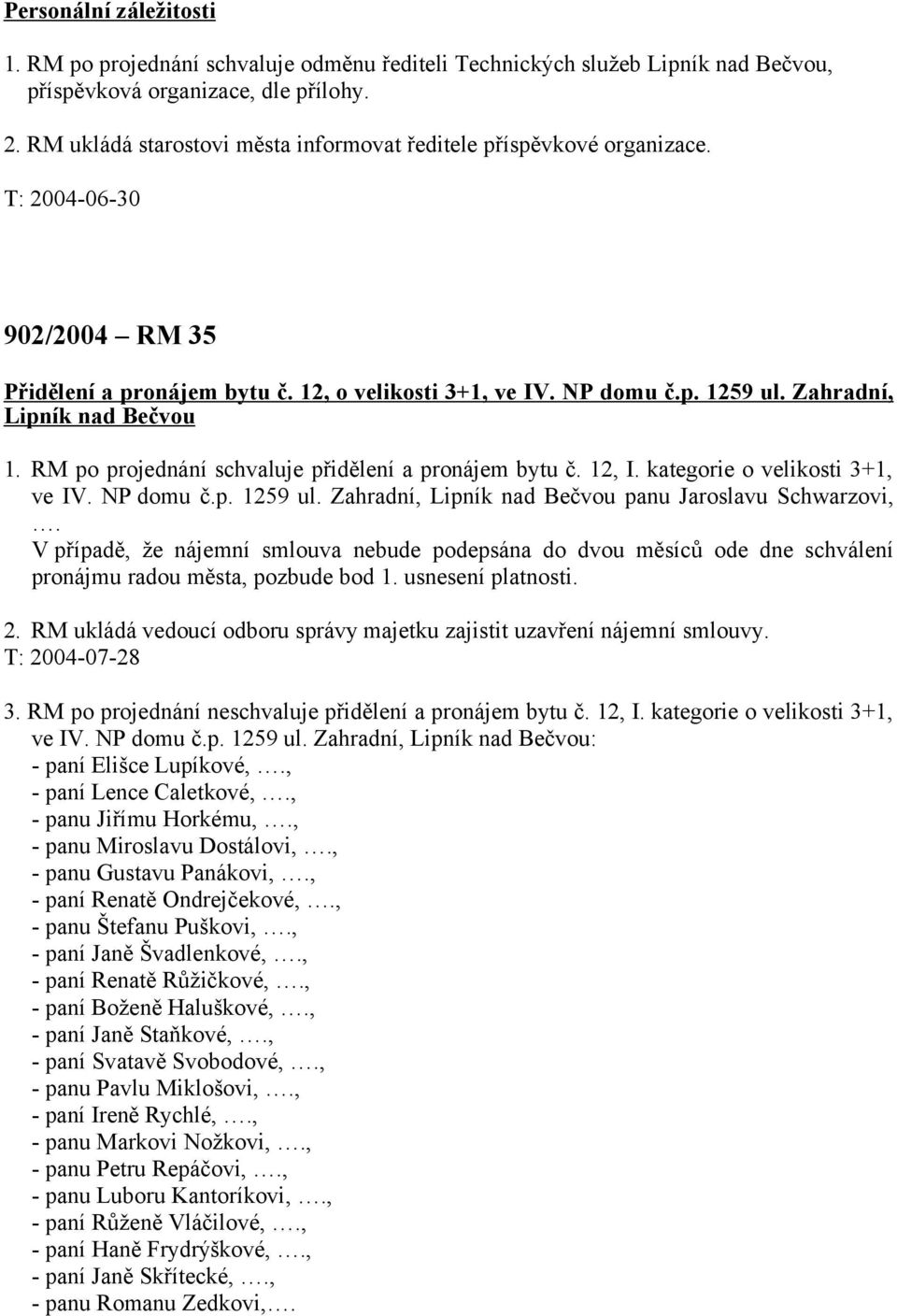 Zahradní, Lipník nad Bečvou 1. RM po projednání schvaluje přidělení a pronájem bytu č. 12, I. kategorie o velikosti 3+1, ve IV. NP domu č.p. 1259 ul.