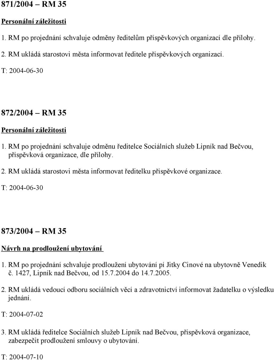 T: 2004-06-30 873/2004 RM 35 Návrh na prodloužení ubytování 1. RM po projednání schvaluje prodloužení ubytování pí Jitky Cinové na ubytovně Venedik č. 1427, Lipník nad Bečvou, od 15.7.2004 do 14.7.2005.