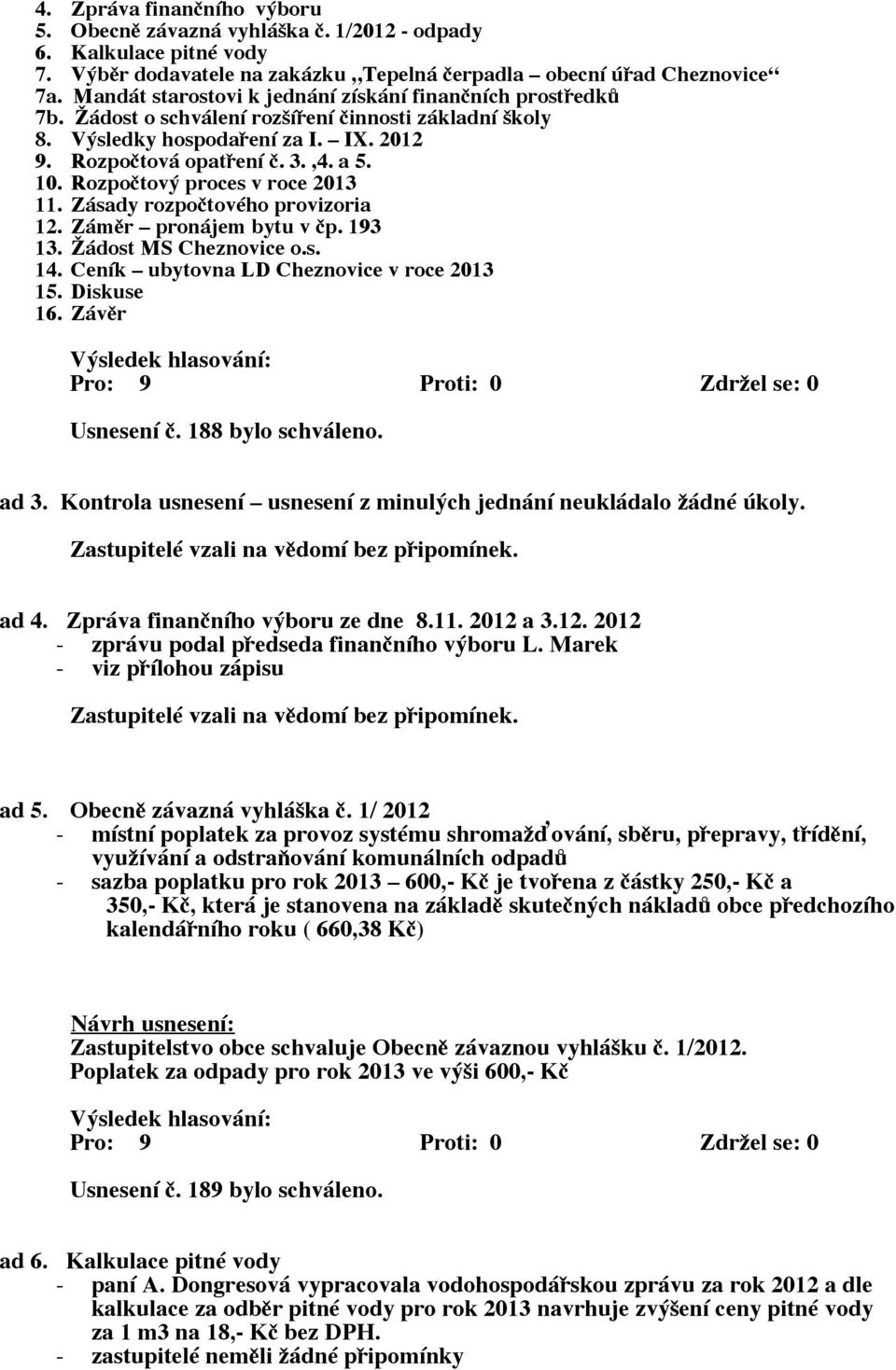 Rozpočtový proces v roce 2013 11. Zásady rozpočtového provizoria 12. Záměr pronájem bytu v čp. 193 13. Žádost MS Cheznovice o.s. 14. Ceník ubytovna LD Cheznovice v roce 2013 15. Diskuse 16.