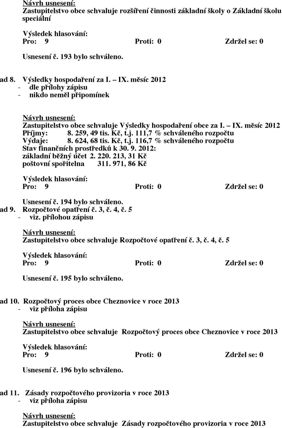 624, 68 tis. Kč, t.j. 116,7 % schváleného rozpočtu Stav finančních prostředků k 30. 9. 2012: základní běžný účet 2. 220. 213, 31 Kč poštovní spořitelna 311. 971, 86 Kč Usnesení č. 194 bylo schváleno.