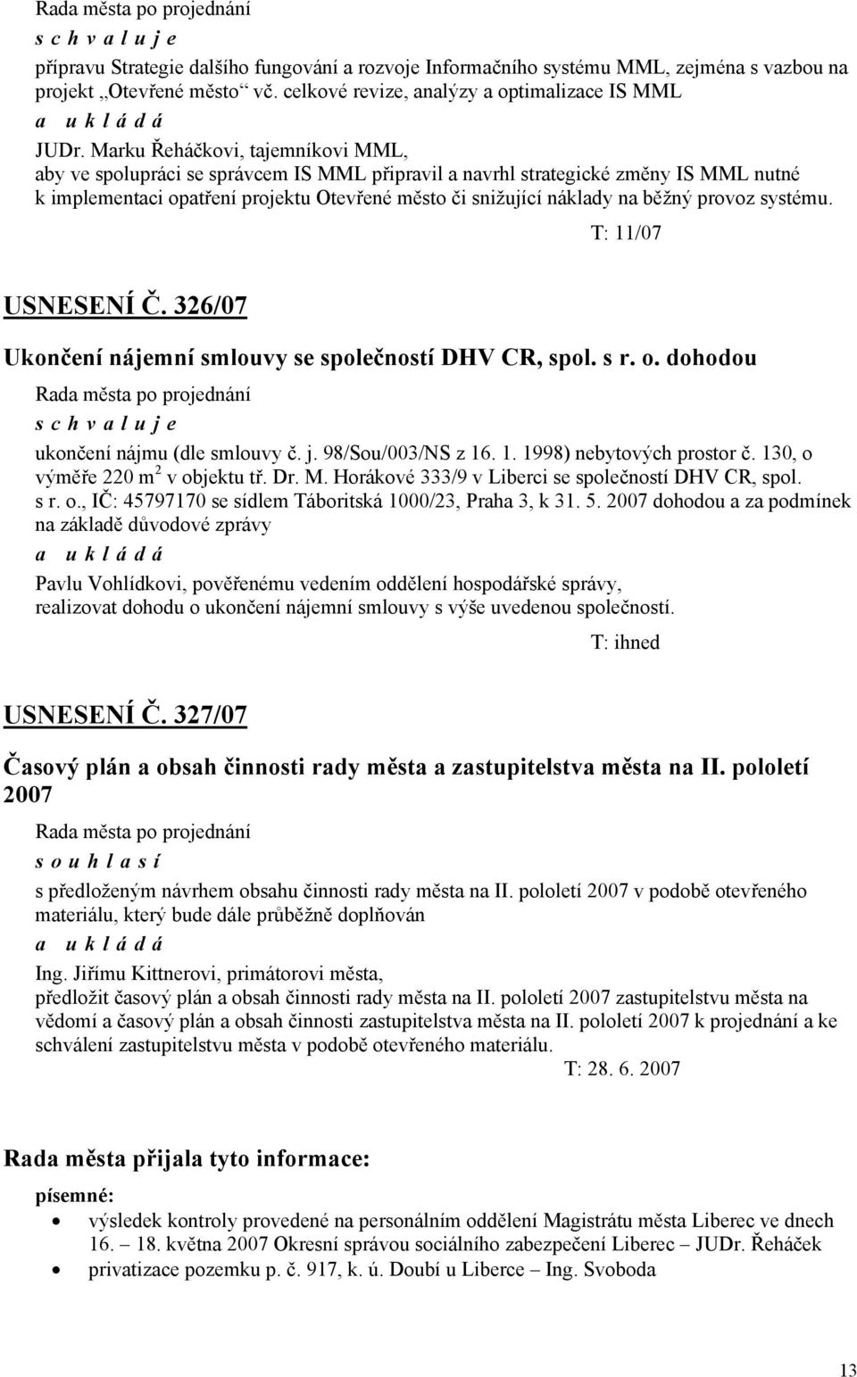 provoz systému. T: 11/07 USNESENÍ Č. 326/07 Ukončení nájemní smlouvy se společností DHV CR, spol. s r. o. dohodou ukončení nájmu (dle smlouvy č. j. 98/Sou/003/NS z 16. 1. 1998) nebytových prostor č.