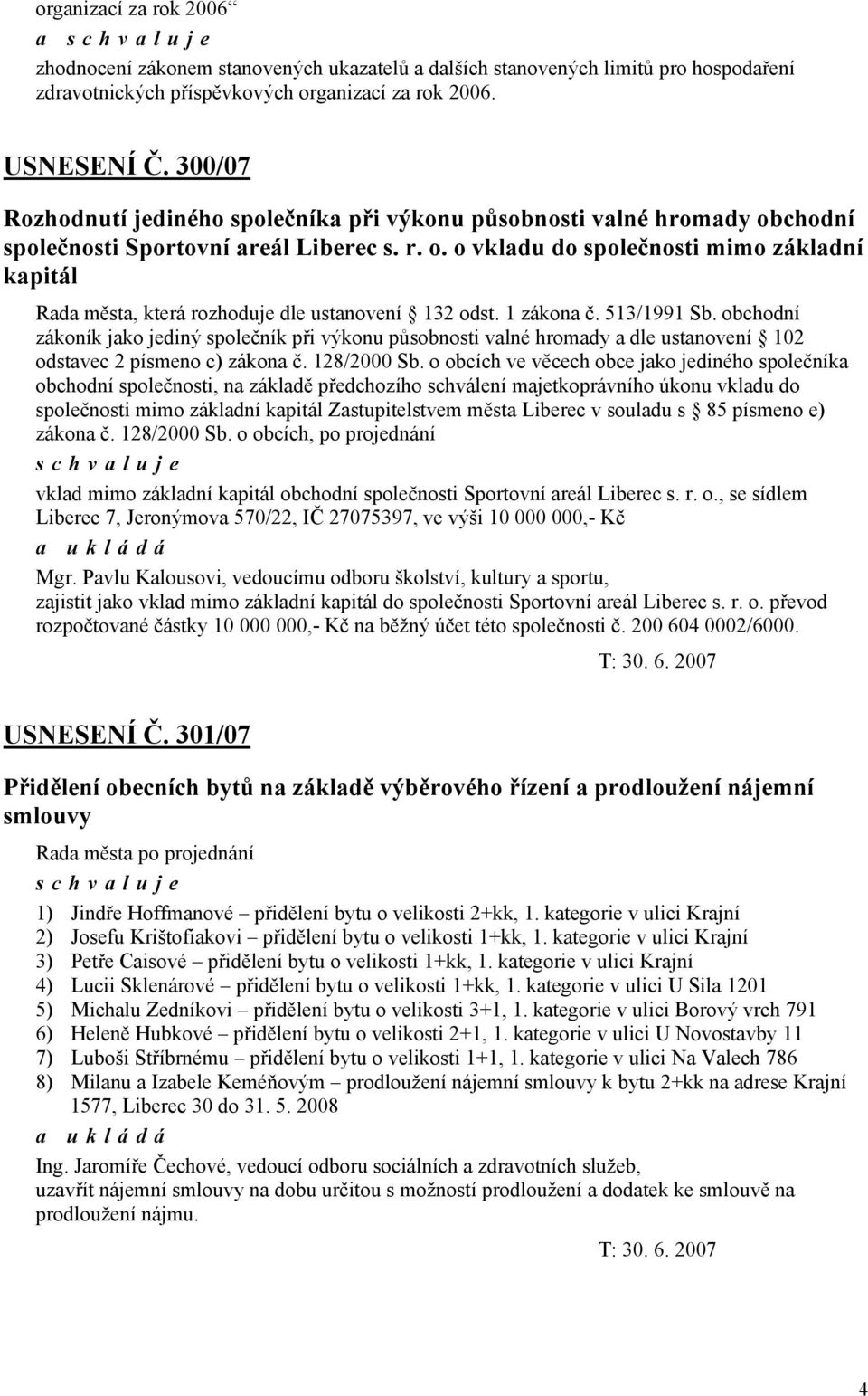 1 zákona č. 513/1991 Sb. obchodní zákoník jako jediný společník při výkonu působnosti valné hromady a dle ustanovení 102 odstavec 2 písmeno c) zákona č. 128/2000 Sb.