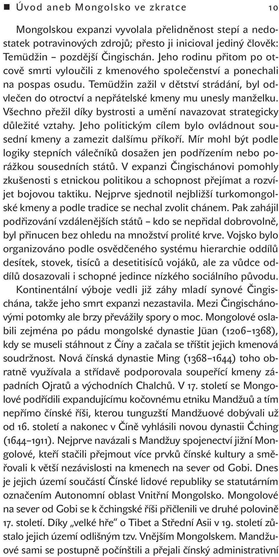 Všechno přežil díky bystrosti a umění navazovat strategicky důležité vztahy. Jeho politickým cílem bylo ovládnout sousední kmeny a zamezit dalšímu příkoří.