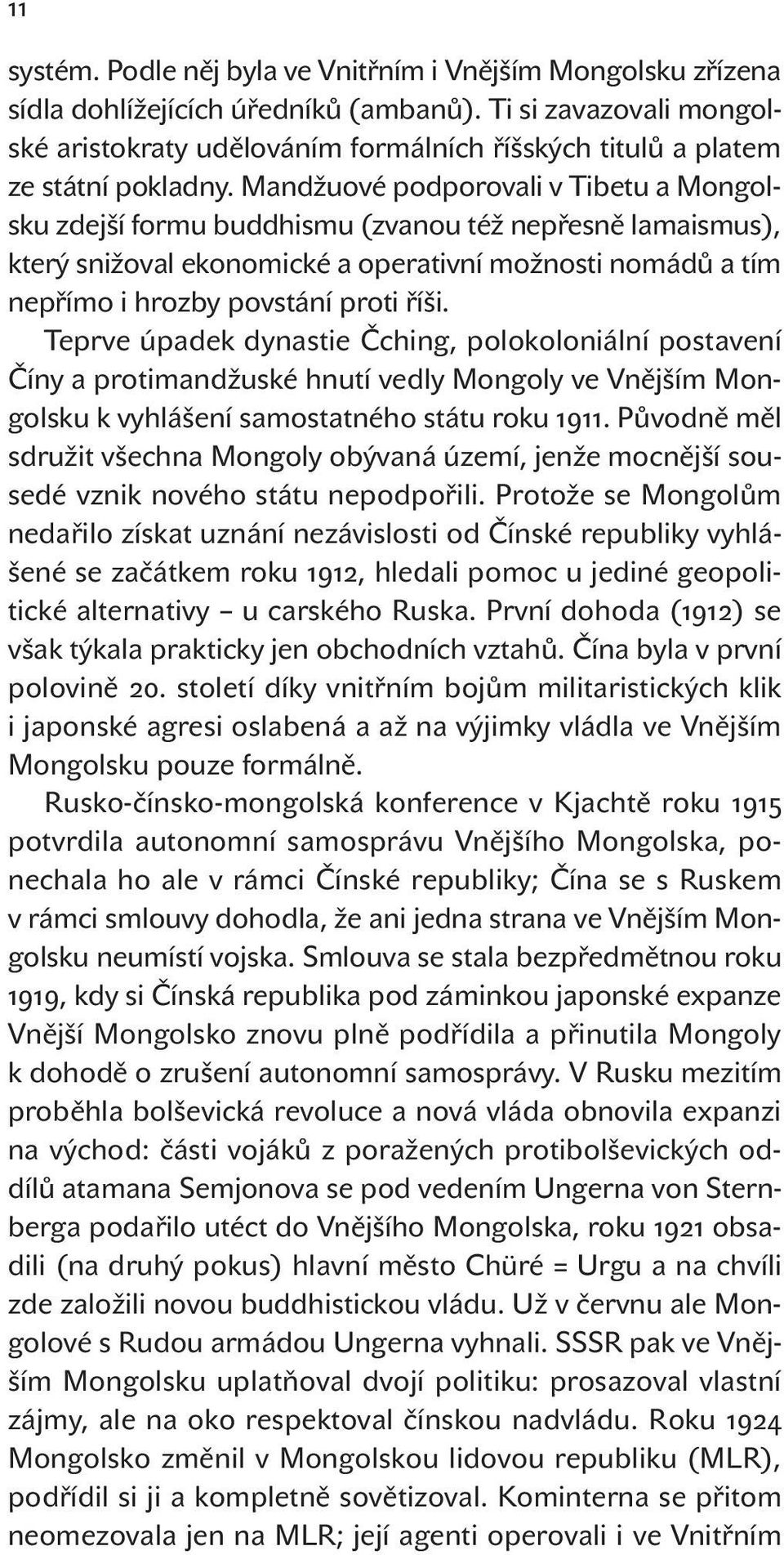 Mandžuové podporovali v Tibetu a Mongolsku zdejší formu buddhismu (zvanou též nepřesně lamaismus), který snižoval ekonomické a operativní možnosti nomádů a tím nepřímo i hrozby povstání proti říši.