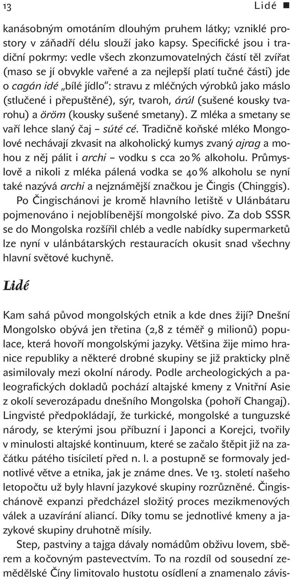 jako máslo (stlučené i přepuštěné), sýr, tvaroh, árúl (sušené kousky tvarohu) a öröm (kousky sušené smetany). Z mléka a smetany se vaří lehce slaný čaj súté cé.