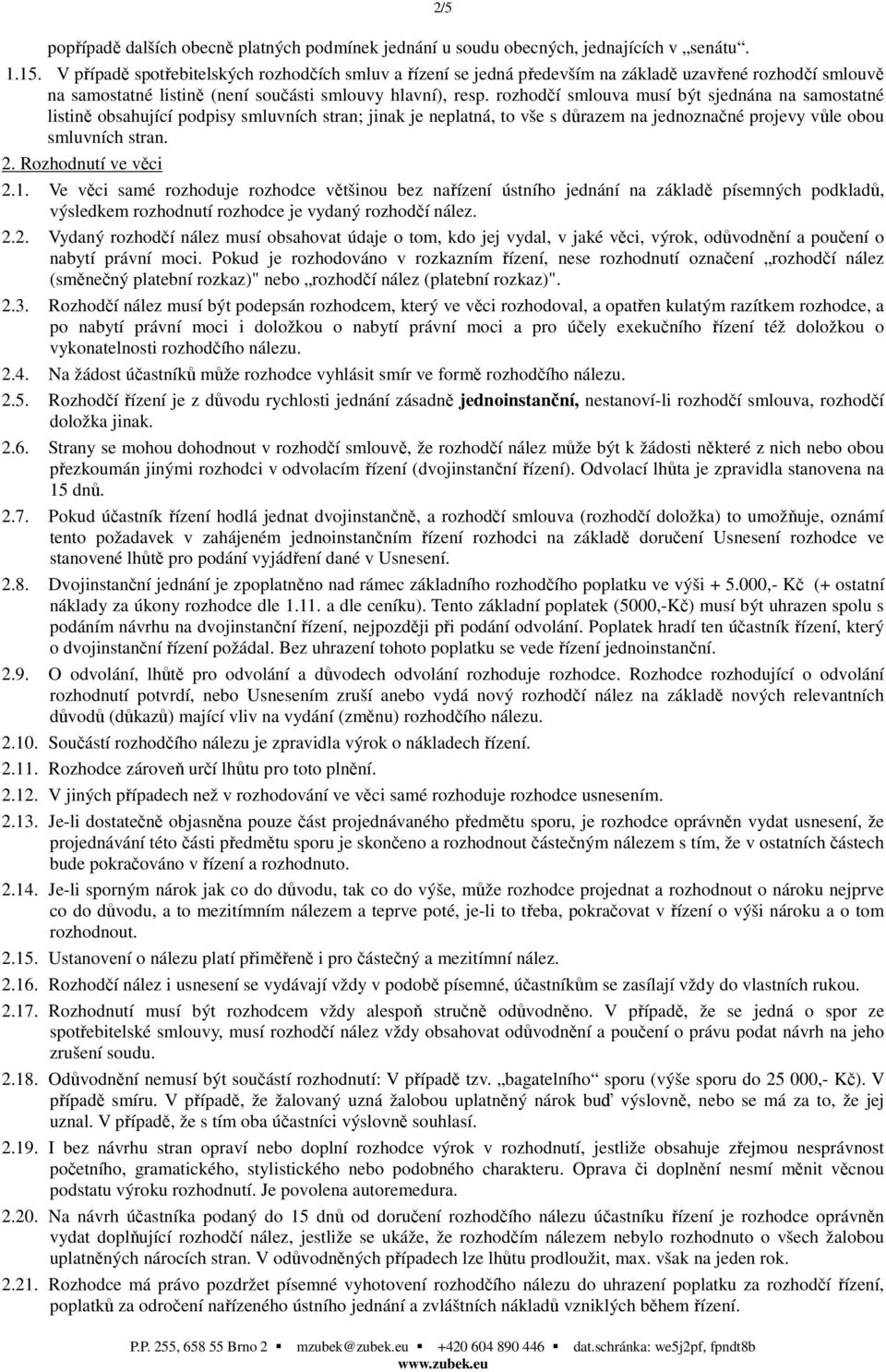 rozhodčí smlouva musí být sjednána na samostatné listině obsahující podpisy smluvních stran; jinak je neplatná, to vše s důrazem na jednoznačné projevy vůle obou smluvních stran. 2.