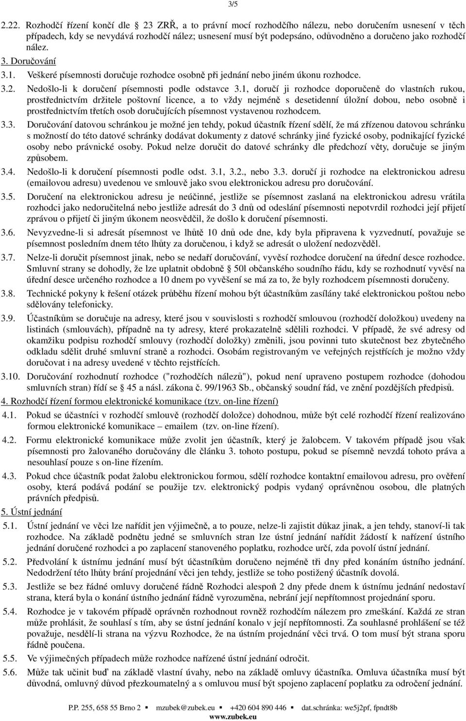 rozhodčí nález. 3. Doručování 3.1. Veškeré písemnosti doručuje rozhodce osobně při jednání nebo jiném úkonu 3.2. Nedošlo-li k doručení písemnosti podle odstavce 3.