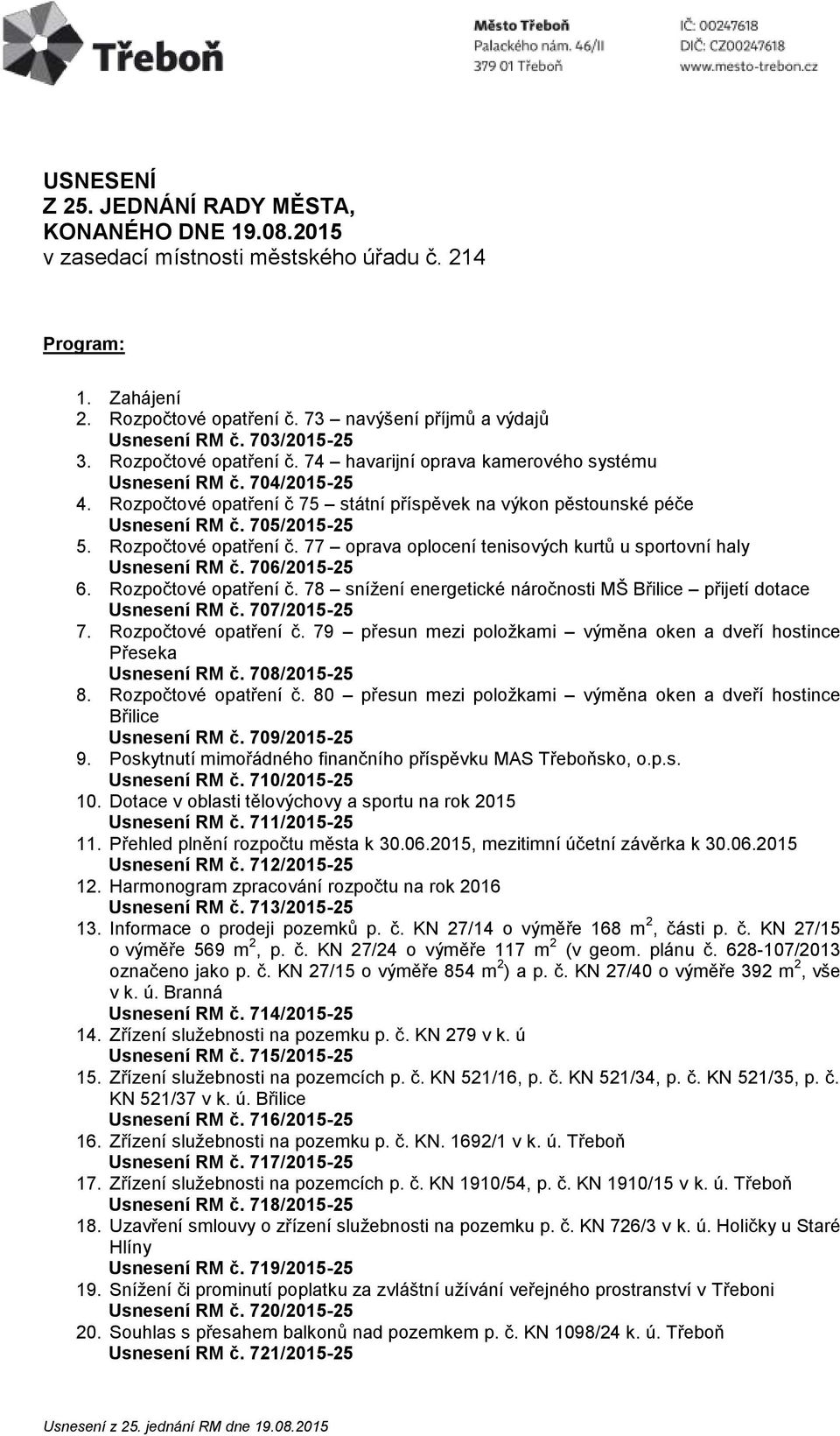 705/2015-25 5. Rozpočtové opatření č. 77 oprava oplocení tenisových kurtů u sportovní haly Usnesení RM č. 706/2015-25 6. Rozpočtové opatření č. 78 snížení energetické náročnosti MŠ Břilice přijetí dotace Usnesení RM č.