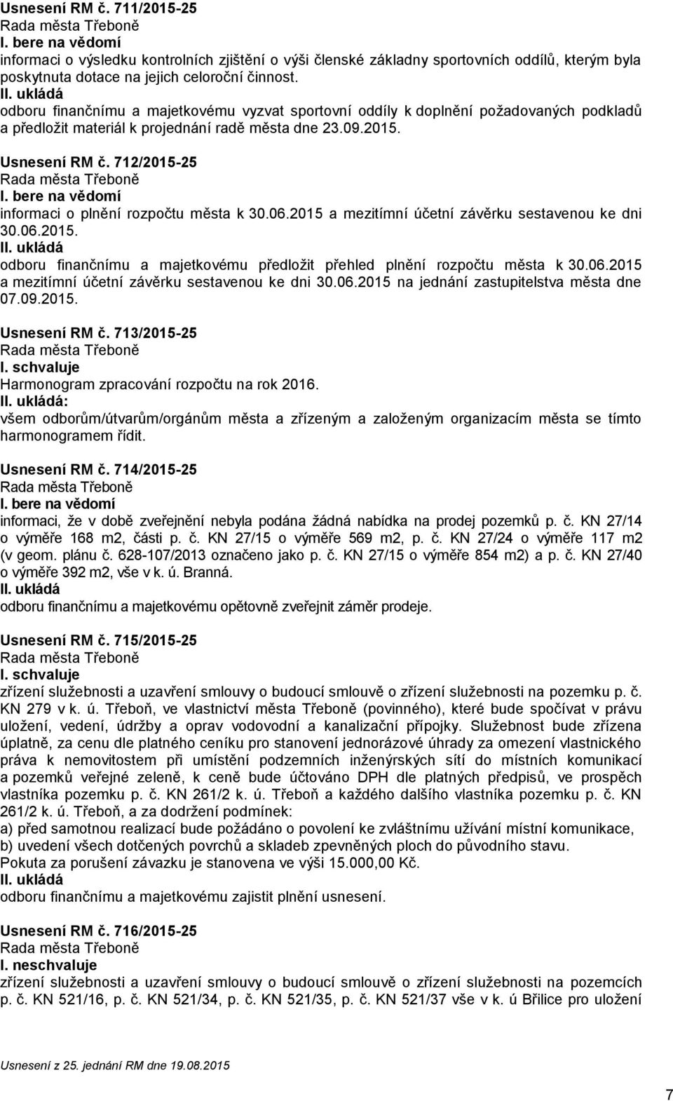 bere na vědomí informaci o plnění rozpočtu města k 30.06.2015 a mezitímní účetní závěrku sestavenou ke dni 30.06.2015. boru finančnímu a majetkovému předložit přehled plnění rozpočtu města k 30.06.2015 a mezitímní účetní závěrku sestavenou ke dni 30.06.2015 na jednání zastupitelstva města dne 07.