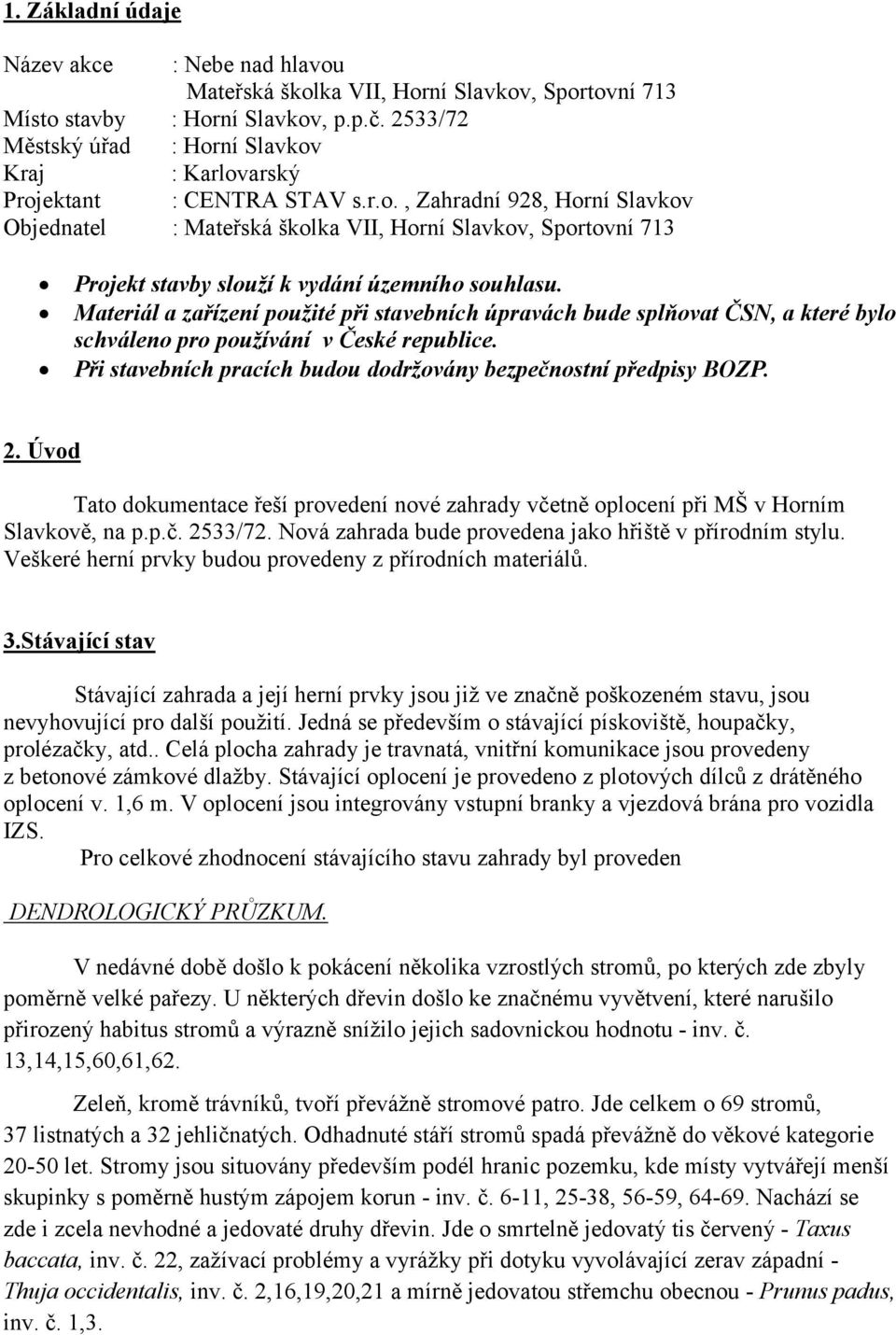 Materiál a zařízení použité při stavebních úpravách bude splňovat ČSN, a které bylo schváleno pro používání v České republice. Při stavebních pracích budou dodržovány bezpečnostní předpisy BOZP. 2.