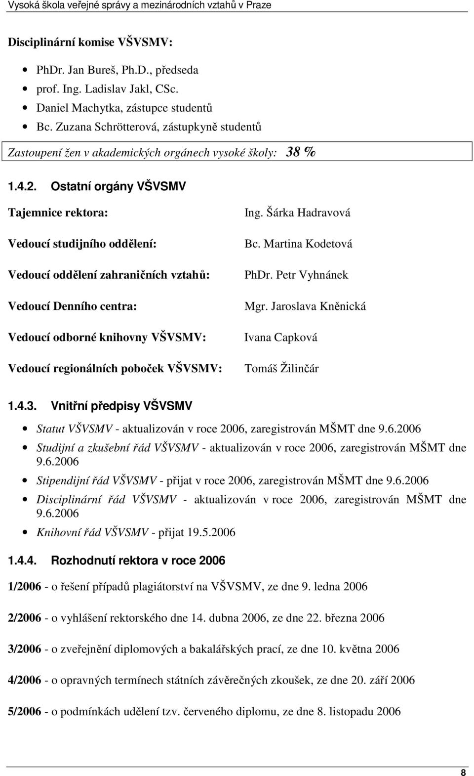 Ostatní orgány VŠVSMV Tajemnice rektora: Vedoucí studijního oddělení: Vedoucí oddělení zahraničních vztahů: Vedoucí Denního centra: Vedoucí odborné knihovny VŠVSMV: Vedoucí regionálních poboček