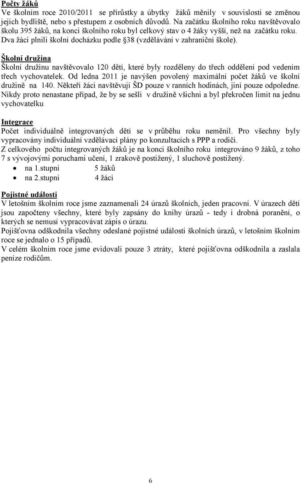 Dva žáci plnili školní docházku podle 38 (vzdělávání v zahraniční škole). Školní družina Školní družinu navštěvovalo 120 dětí, které byly rozděleny do třech oddělení pod vedením třech vychovatelek.