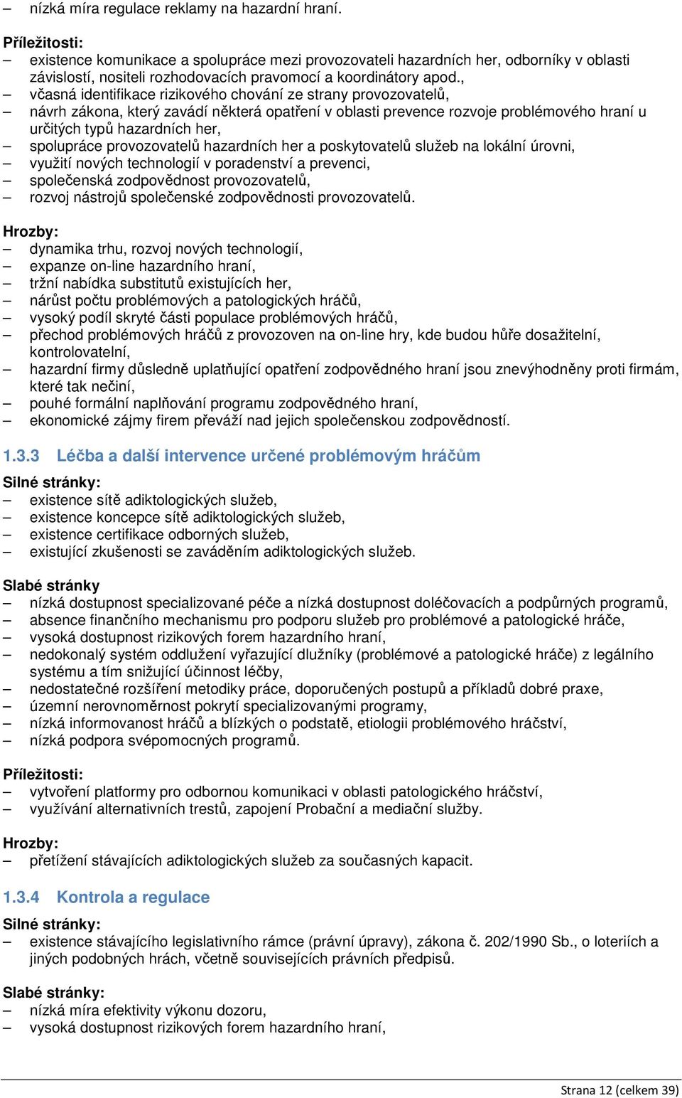 , včasná identifikace rizikového chování ze strany provozovatelů, návrh zákona, který zavádí některá opatření v oblasti prevence rozvoje problémového hraní u určitých typů hazardních her, spolupráce