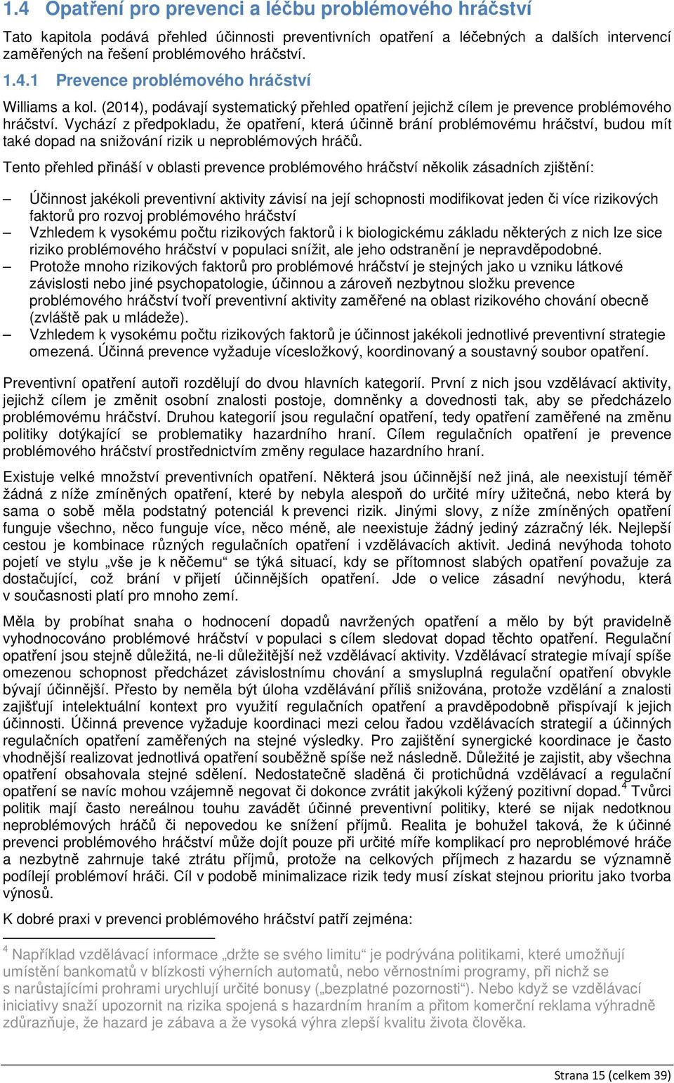 Vychází z předpokladu, že opatření, která účinně brání problémovému hráčství, budou mít také dopad na snižování rizik u neproblémových hráčů.