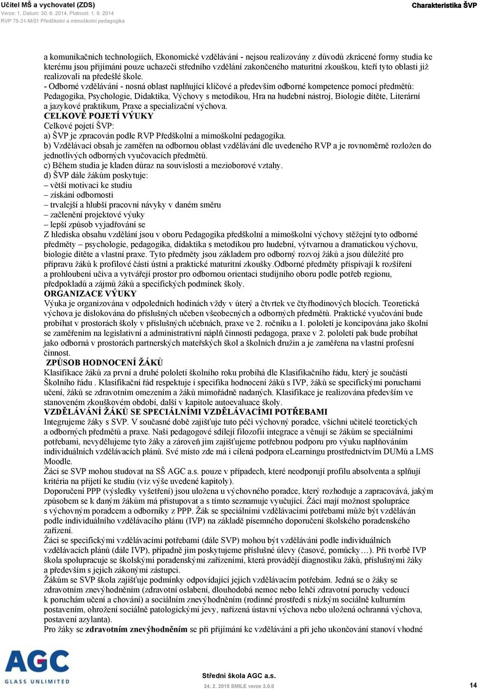 - Odborné vzdělávání - nosná oblast naplňující klíčové a především odborné kompetence pomocí předmětů: Pedagogika, Psychologie, Didaktika, Výchovy s metodikou, Hra na hudební nástroj, Biologie