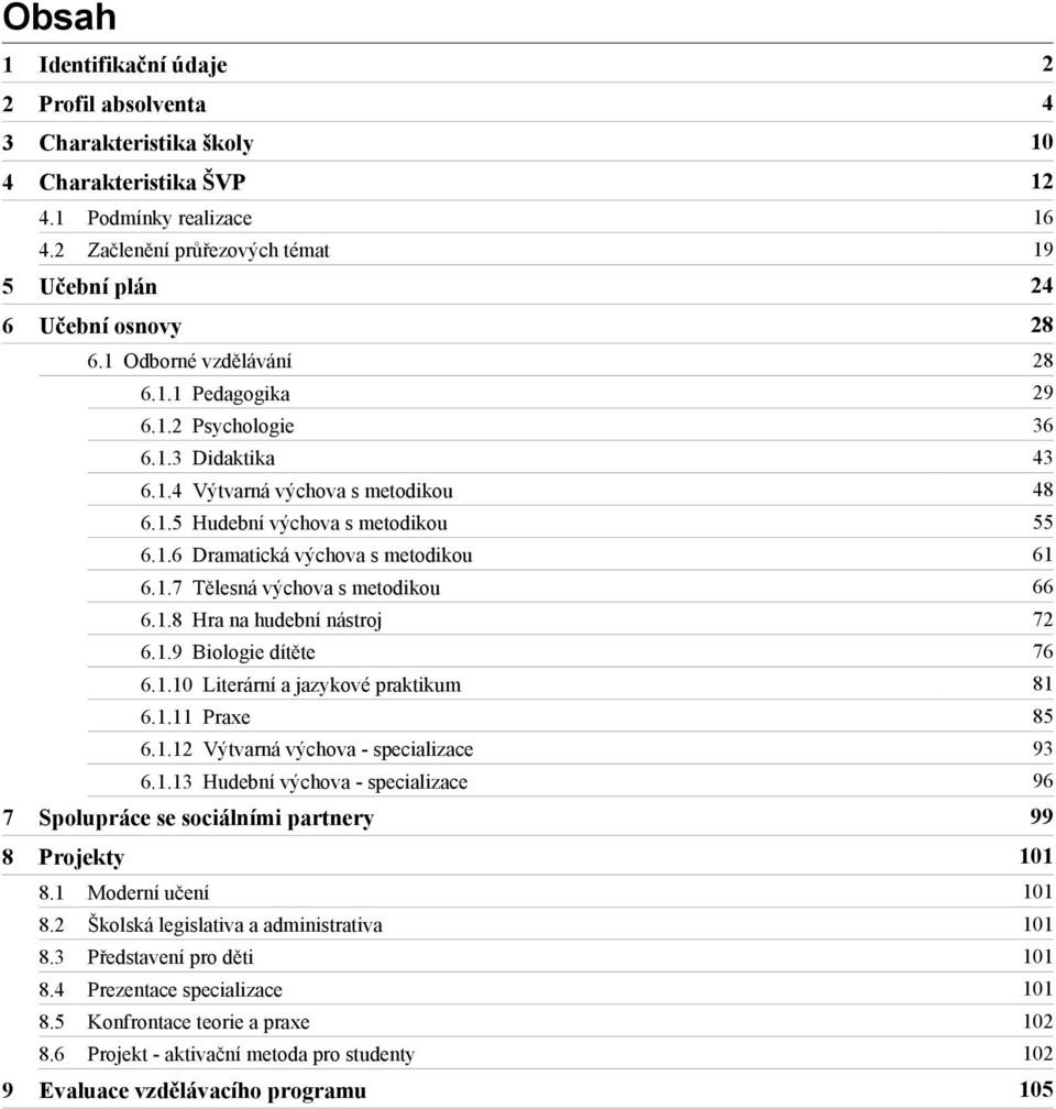 1.6 Dramatická výchova s metodikou 61 6.1.7 Tělesná výchova s metodikou 66 6.1.8 Hra na hudební nástroj 72 6.1.9 Biologie dítěte 76 6.1.10 Literární a jazykové praktikum 81 6.1.11 Praxe 85 6.1.12 Výtvarná výchova - specializace 93 6.
