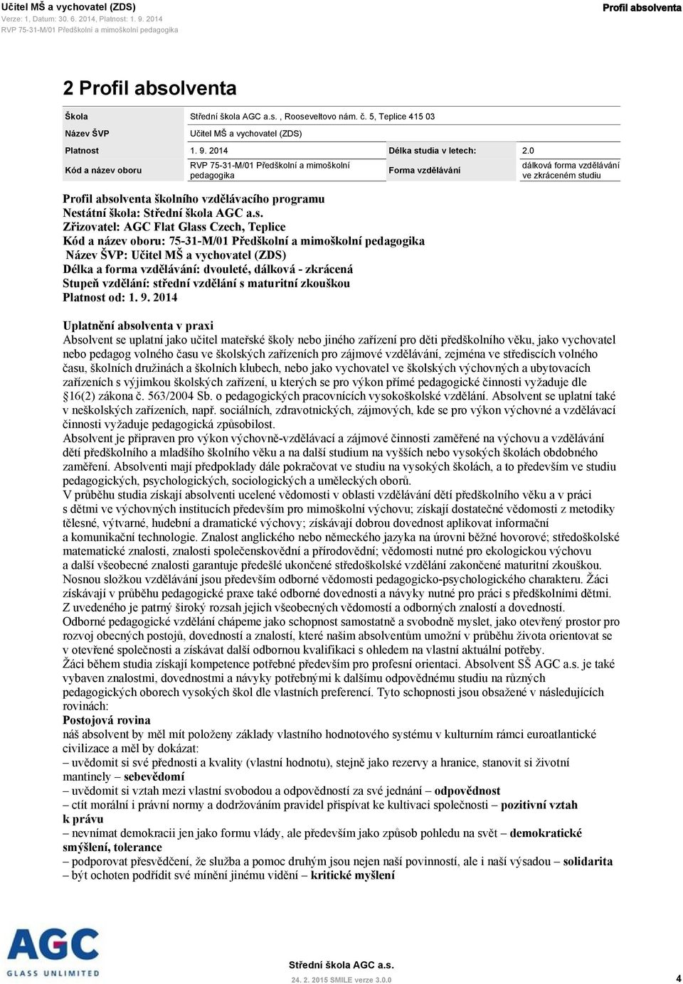 název oboru: 75-31-M/01 Předškolní a mimoškolní pedagogika Název ŠVP: Učitel MŠ a vychovatel (ZDS) Délka a forma vzdělávání: dvouleté, dálková - zkrácená Stupeň vzdělání: střední vzdělání s maturitní