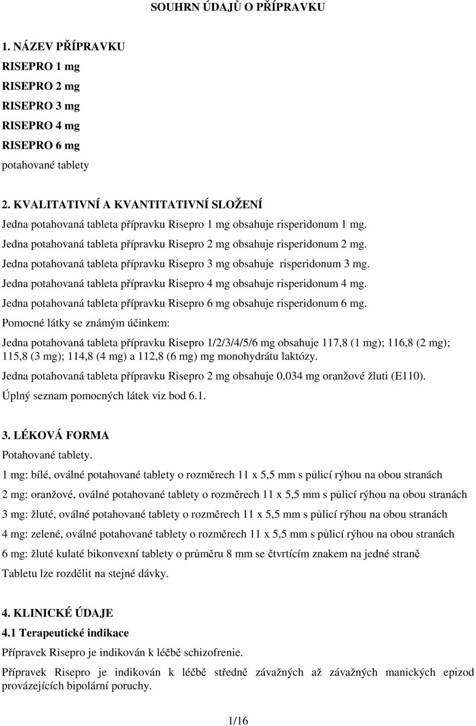 Jedna potahovaná tableta přípravku Risepro 3 mg obsahuje risperidonum 3 mg. Jedna potahovaná tableta přípravku Risepro 4 mg obsahuje risperidonum 4 mg.