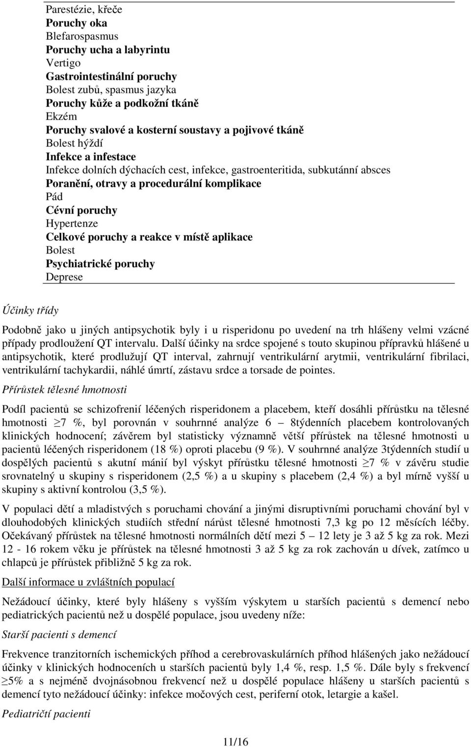 Hypertenze Celkové poruchy a reakce v místě aplikace Bolest Psychiatrické poruchy Deprese Účinky třídy Podobně jako u jiných antipsychotik byly i u risperidonu po uvedení na trh hlášeny velmi vzácné