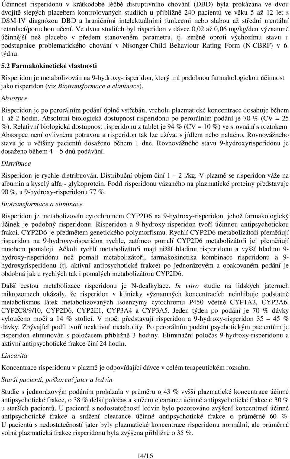 Ve dvou studiích byl risperidon v dávce 0,02 až 0,06 mg/kg/den významně účinnější než placebo v předem stanoveném parametru, tj.