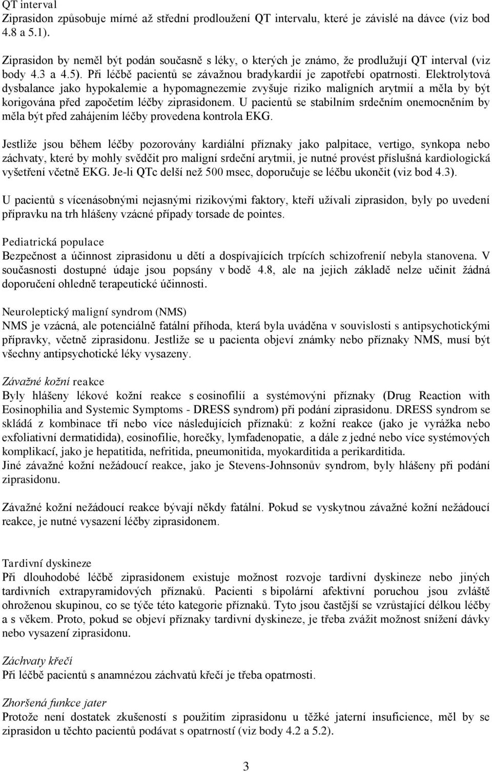 Elektrolytová dysbalance jako hypokalemie a hypomagnezemie zvyšuje riziko maligních arytmií a měla by být korigována před započetím léčby ziprasidonem.