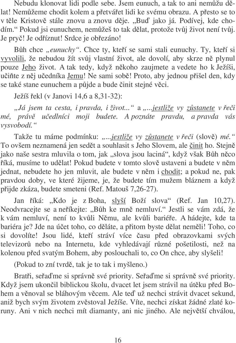 Ty, kteí si vyvolili, že nebudou žít svj vlastní život, ale dovolí, aby skrze n plynul pouze Jeho život. A tak tedy, když nkoho zaujmete a vedete ho k Ježíši, uite z nj uedníka Jemu! Ne sami sob!