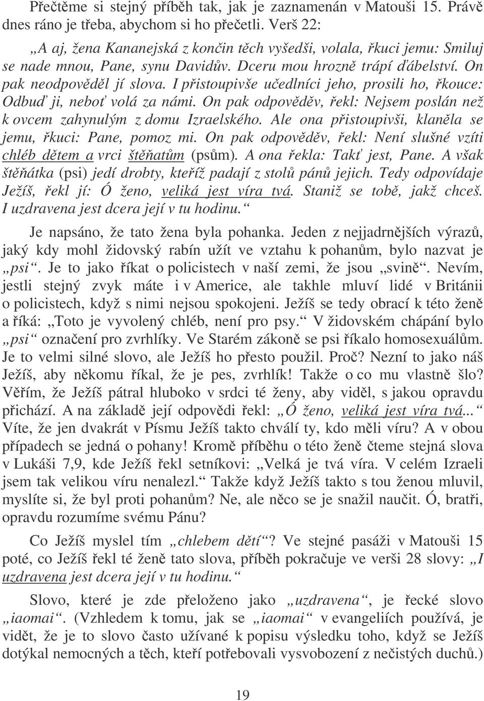 I pistoupivše uedlníci jeho, prosili ho, kouce: Odbu ji, nebo volá za námi. On pak odpovdv, ekl: Nejsem poslán než k ovcem zahynulým z domu Izraelského.