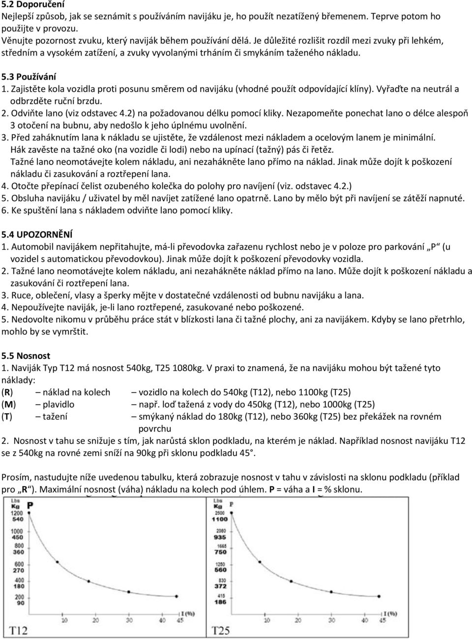 3 Používání 1. Zajistěte kola vozidla proti posunu směrem od navijáku (vhodné použít odpovídající klíny). Vyřaďte na neutrál a odbrzděte ruční brzdu. 2. Odviňte lano (viz odstavec 4.