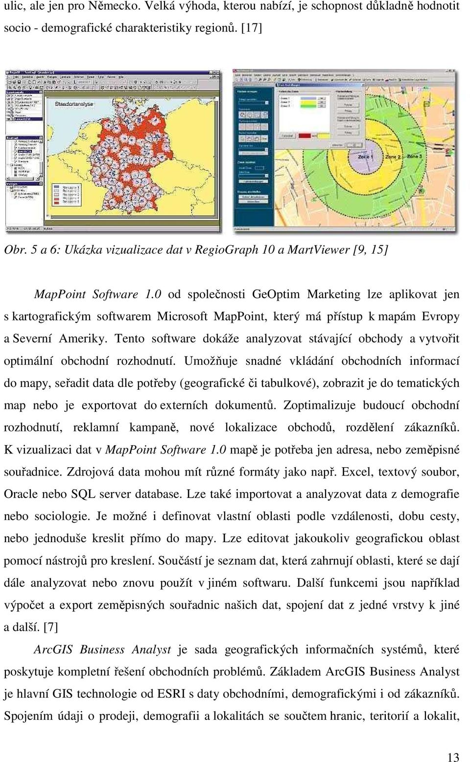 0 od společnosti GeOptim Marketing lze aplikovat jen s kartografickým softwarem Microsoft MapPoint, který má přístup k mapám Evropy a Severní Ameriky.